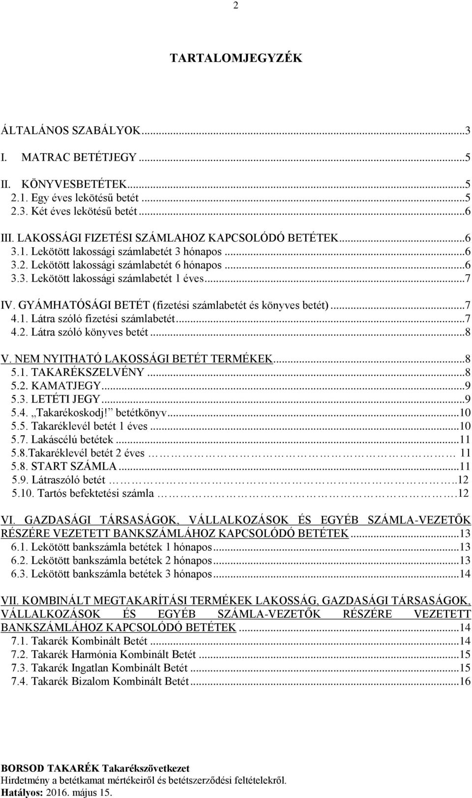 GYÁMHATÓSÁGI BETÉT (fizetési számlabetét és könyves betét)...7 4.1. Látra szóló fizetési számlabetét...7 4.2. Látra szóló könyves betét...8 V. NEM NYITHATÓ LAKOSSÁGI BETÉT TERMÉKEK...8 5.1. TAKARÉKSZELVÉNY.