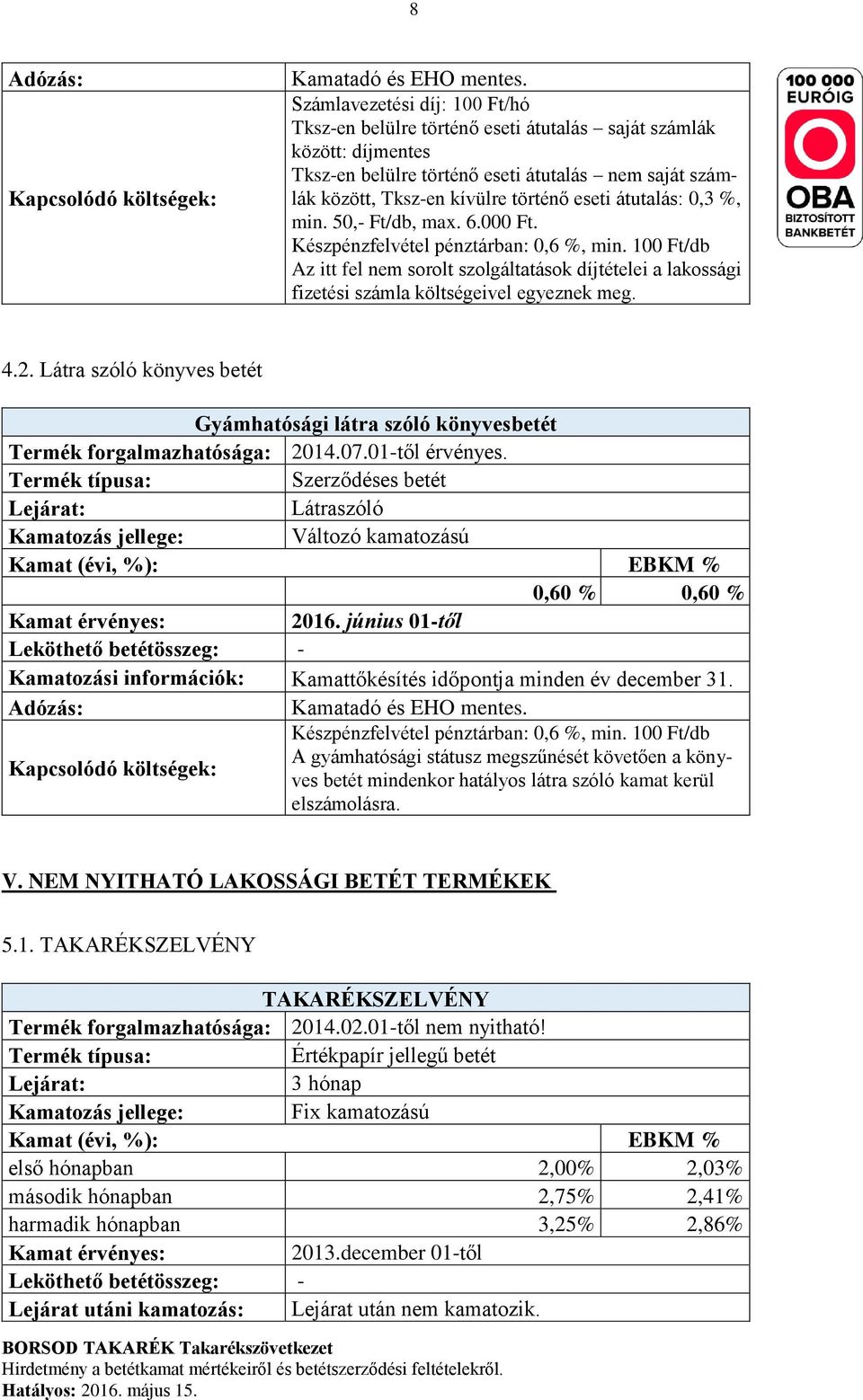 átutalás: 0,3 %, min. 50,- Ft/db, max. 6.000 Ft. Készpénzfelvétel pénztárban: 0,6 %, min.