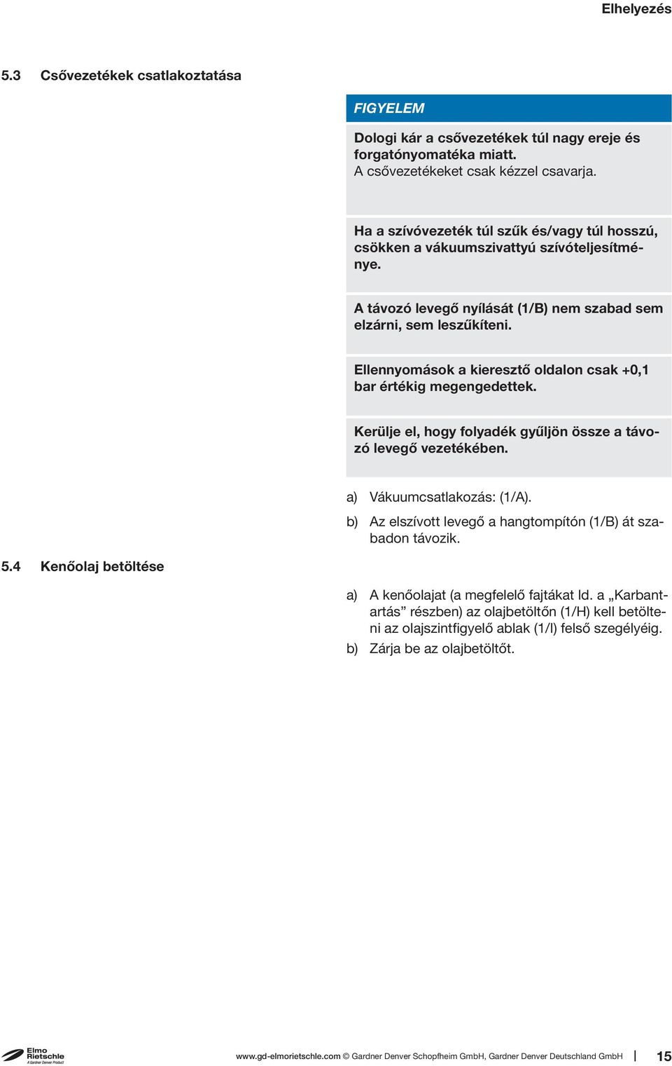 Ellennyomások a kieresztő oldalon csak +0,1 bar értékig megengedettek. Kerülje el, hogy folyadék gyűljön össze a távozó levegő vezetékében. a) Vákuumcsatlakozás: (1/A).