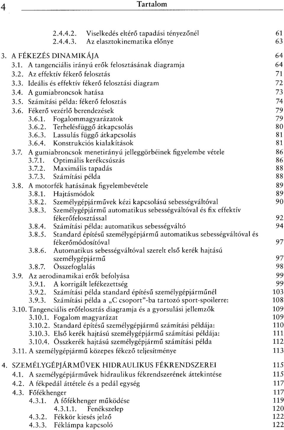 6.3. Lassulás függő átkapcsolás 81 3.6.4. Konstrukciós kialakítások 81 3.7. A gumiabroncsok menetirányú jelleggörbéinek figyelembe vétele 86 3.7.1. Optimális kerékcsúszás 86 3.7.2.