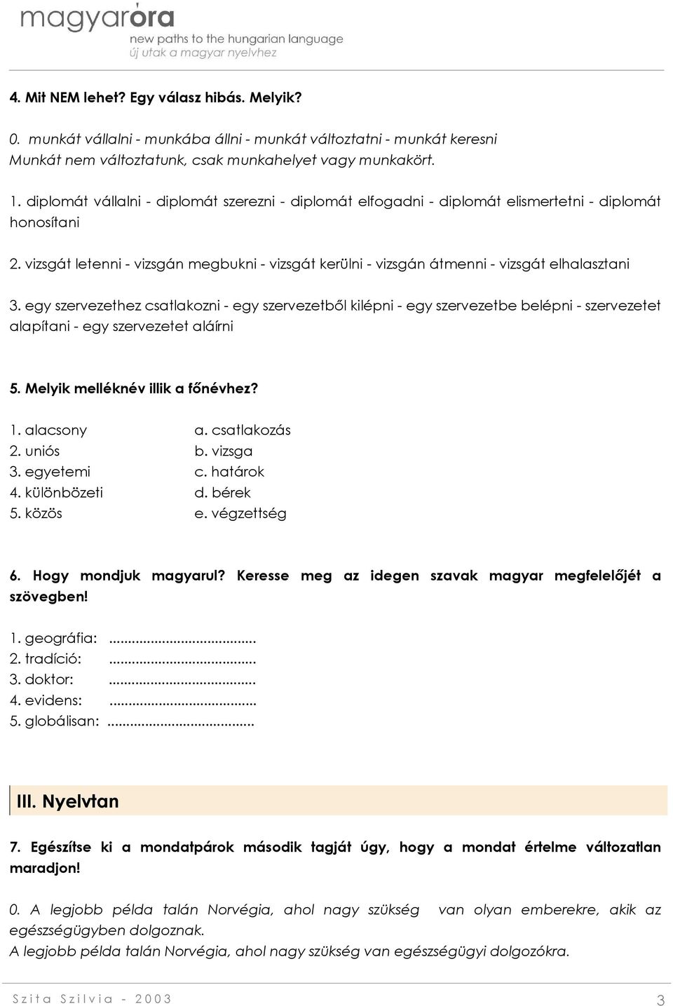 vizsgát letenni - vizsgán megbukni - vizsgát kerülni - vizsgán átmenni - vizsgát elhalasztani 3.