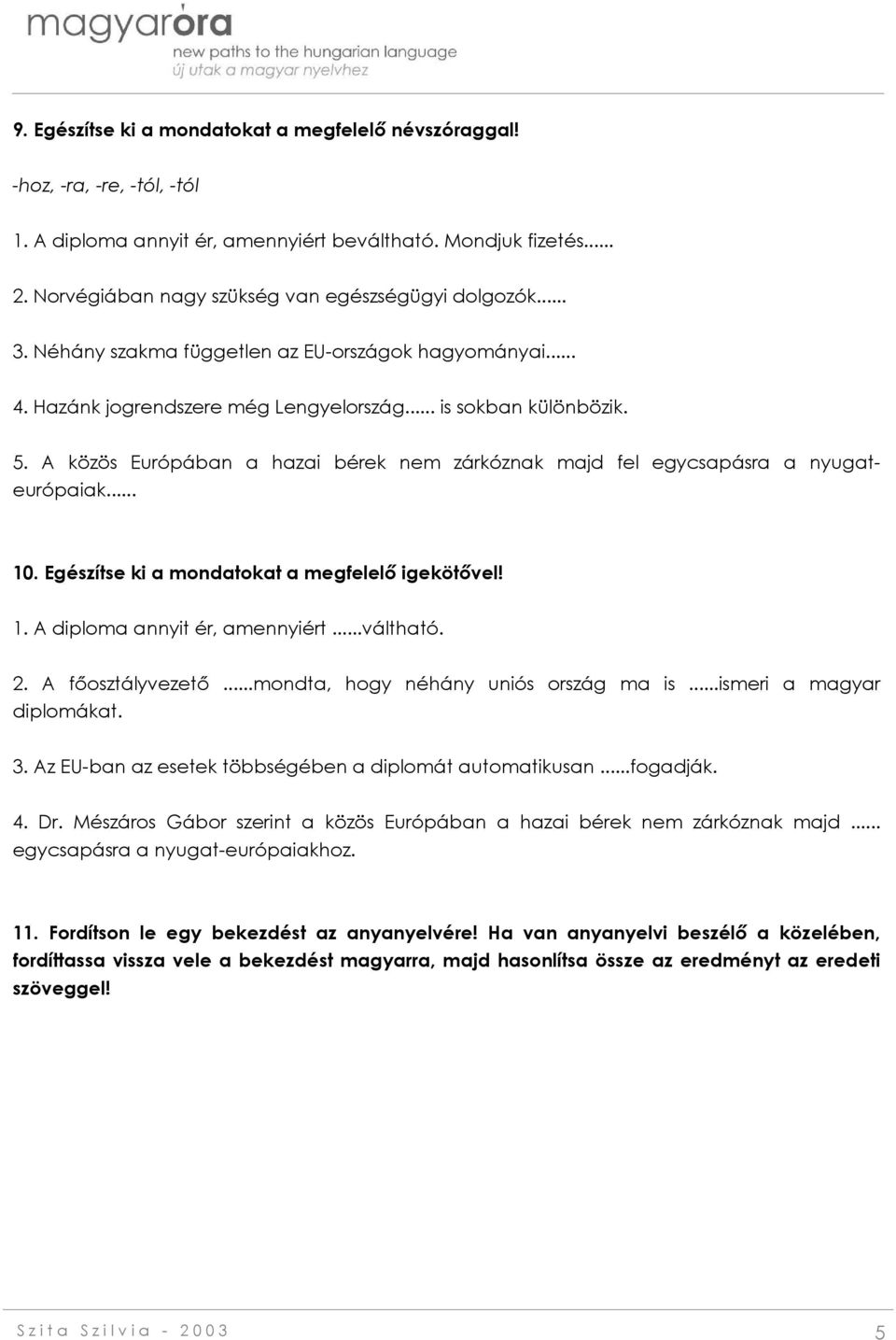 A közös Európában a hazai bérek nem zárkóznak majd fel egycsapásra a nyugateurópaiak... 10. Egészítse ki a mondatokat a megfelelő igekötővel! 1. A diploma annyit ér, amennyiért...váltható. 2.