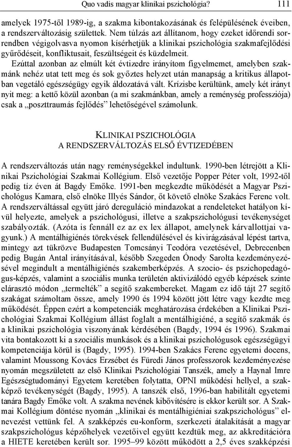 Ezúttal azonban az elmúlt két évtizedre irányítom figyelmemet, amelyben szakmánk nehéz utat tett meg és sok gy ztes helyzet után manapság a kritikus állapotban vegetáló egészségügy egyik áldozatává