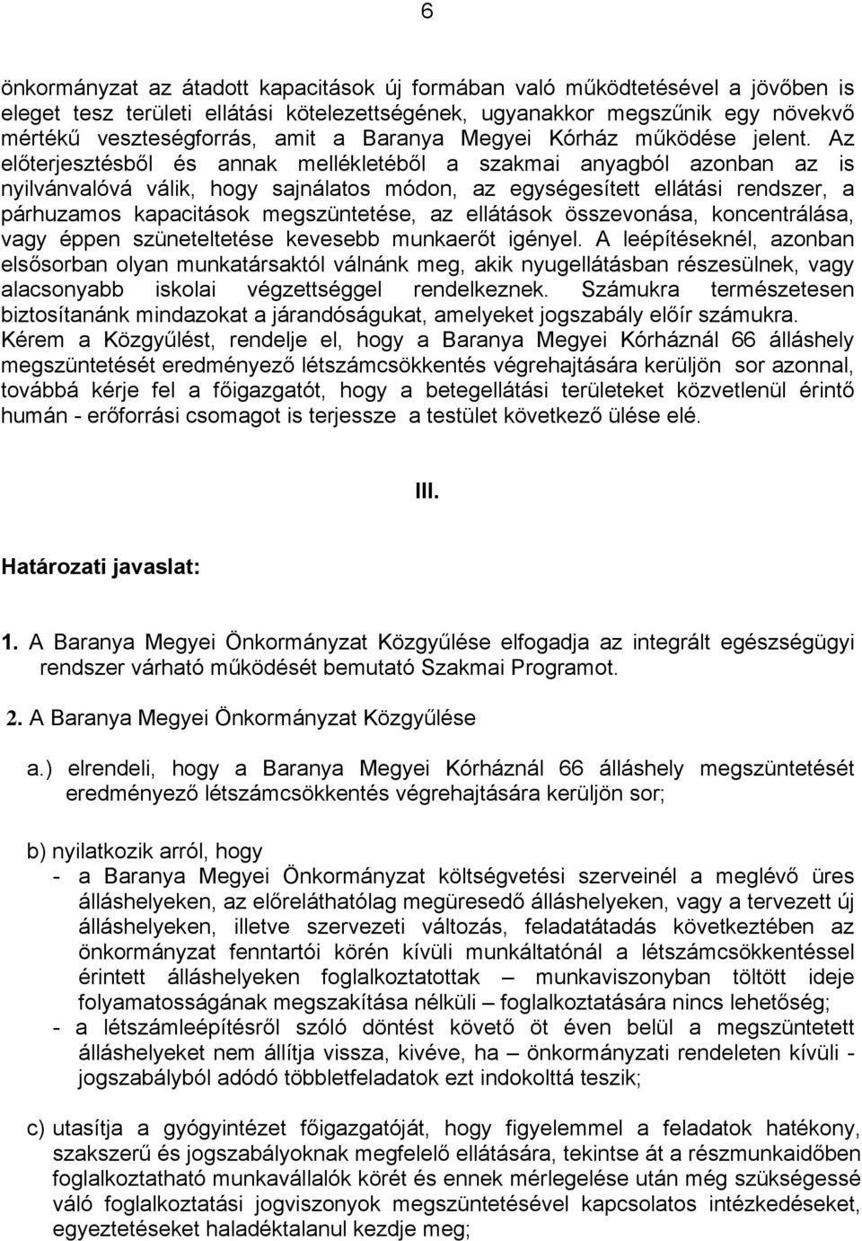 Az előterjesztésből és annak mellékletéből a szakmai anyagból azonban az is nyilvánvalóvá válik, hogy sajnálatos módon, az egységesített ellátási rendszer, a párhuzamos kapacitások megszüntetése, az