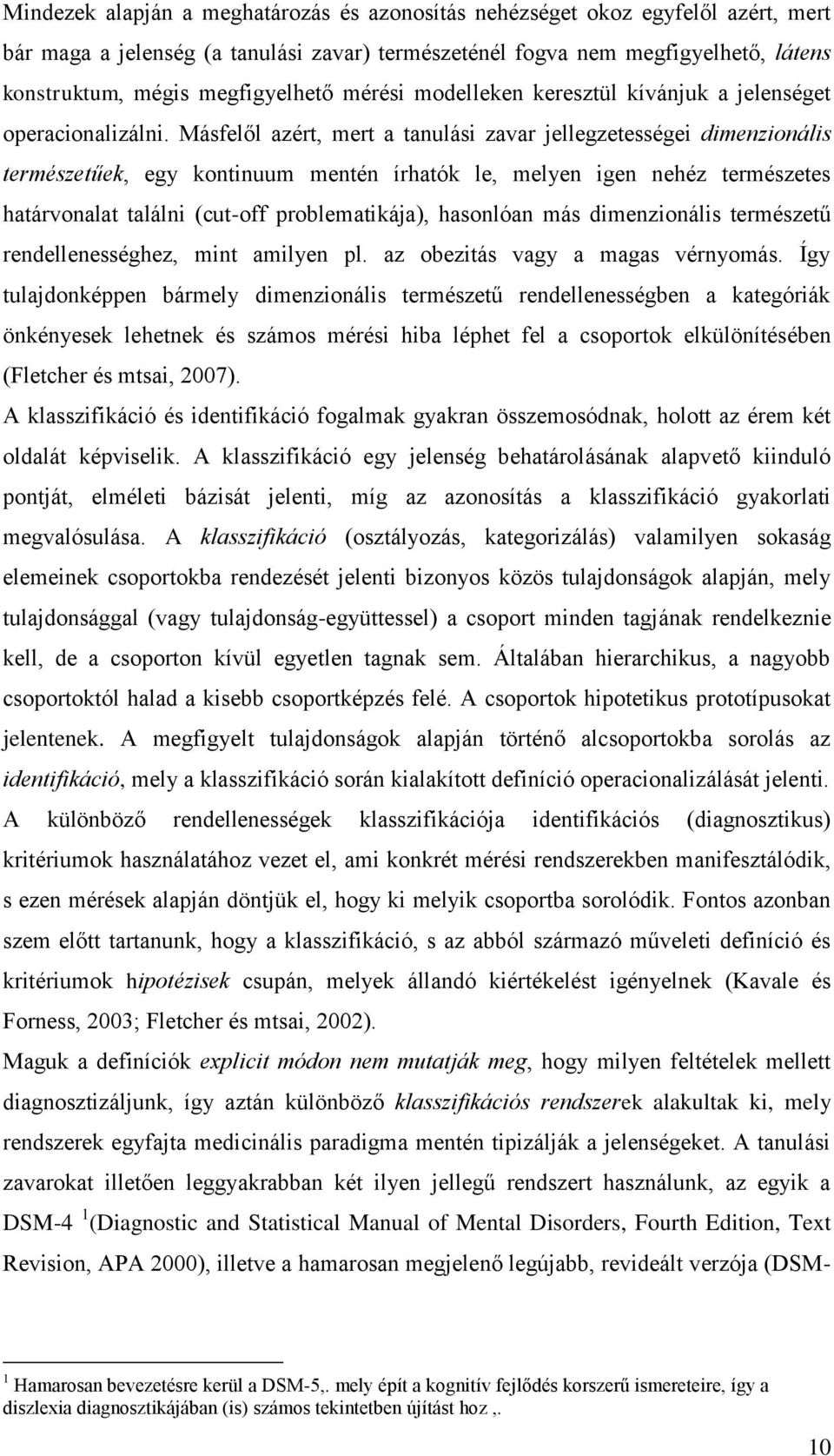 Másfelől azért, mert a tanulási zavar jellegzetességei dimenzionális természetűek, egy kontinuum mentén írhatók le, melyen igen nehéz természetes határvonalat találni (cut-off problematikája),