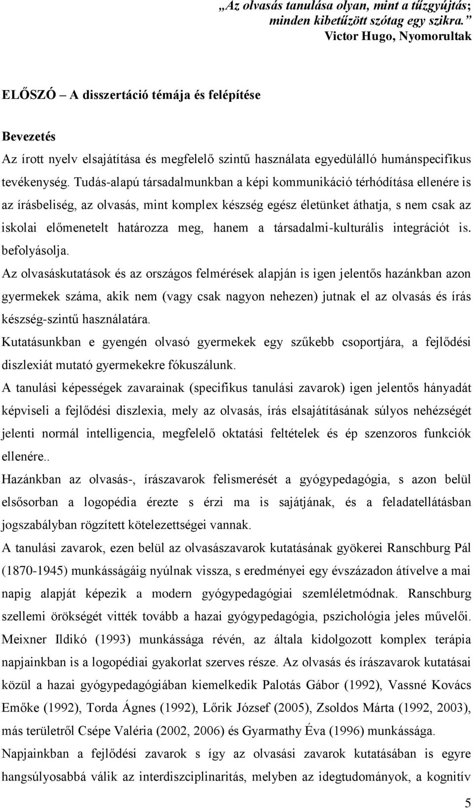 Tudás-alapú társadalmunkban a képi kommunikáció térhódítása ellenére is az írásbeliség, az olvasás, mint komplex készség egész életünket áthatja, s nem csak az iskolai előmenetelt határozza meg,