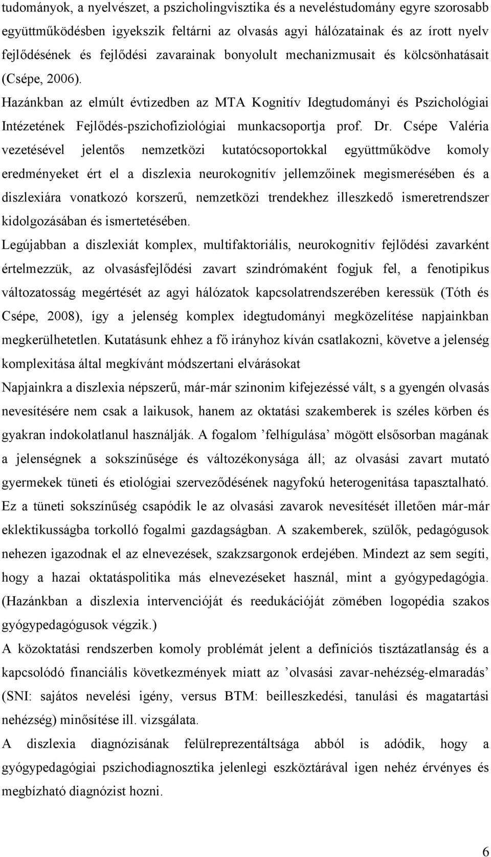 Hazánkban az elmúlt évtizedben az MTA Kognitív Idegtudományi és Pszichológiai Intézetének Fejlődés-pszichofiziológiai munkacsoportja prof. Dr.