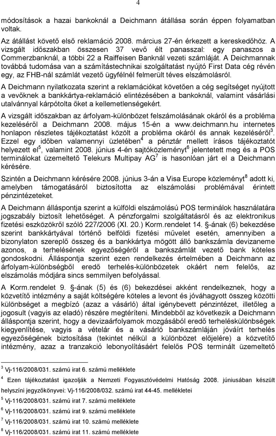 A Deichmannak továbbá tudomása van a számítástechnikai szolgáltatást nyújtó First Data cég révén egy, az FHB-nál számlát vezetı ügyfélnél felmerült téves elszámolásról.