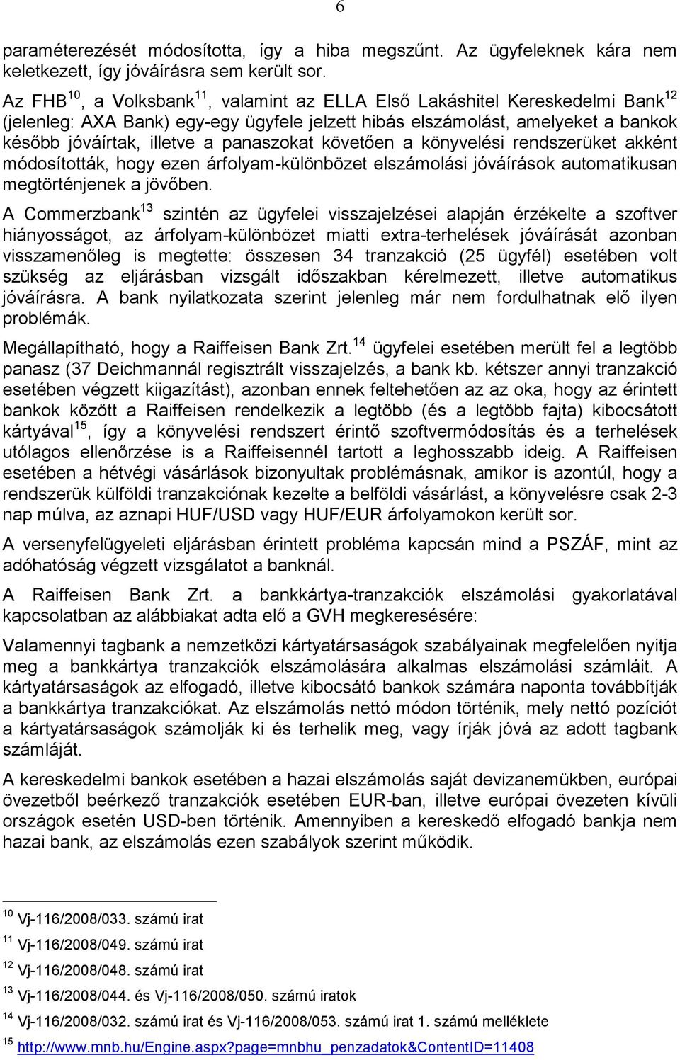 panaszokat követıen a könyvelési rendszerüket akként módosították, hogy ezen árfolyam-különbözet elszámolási jóváírások automatikusan megtörténjenek a jövıben.