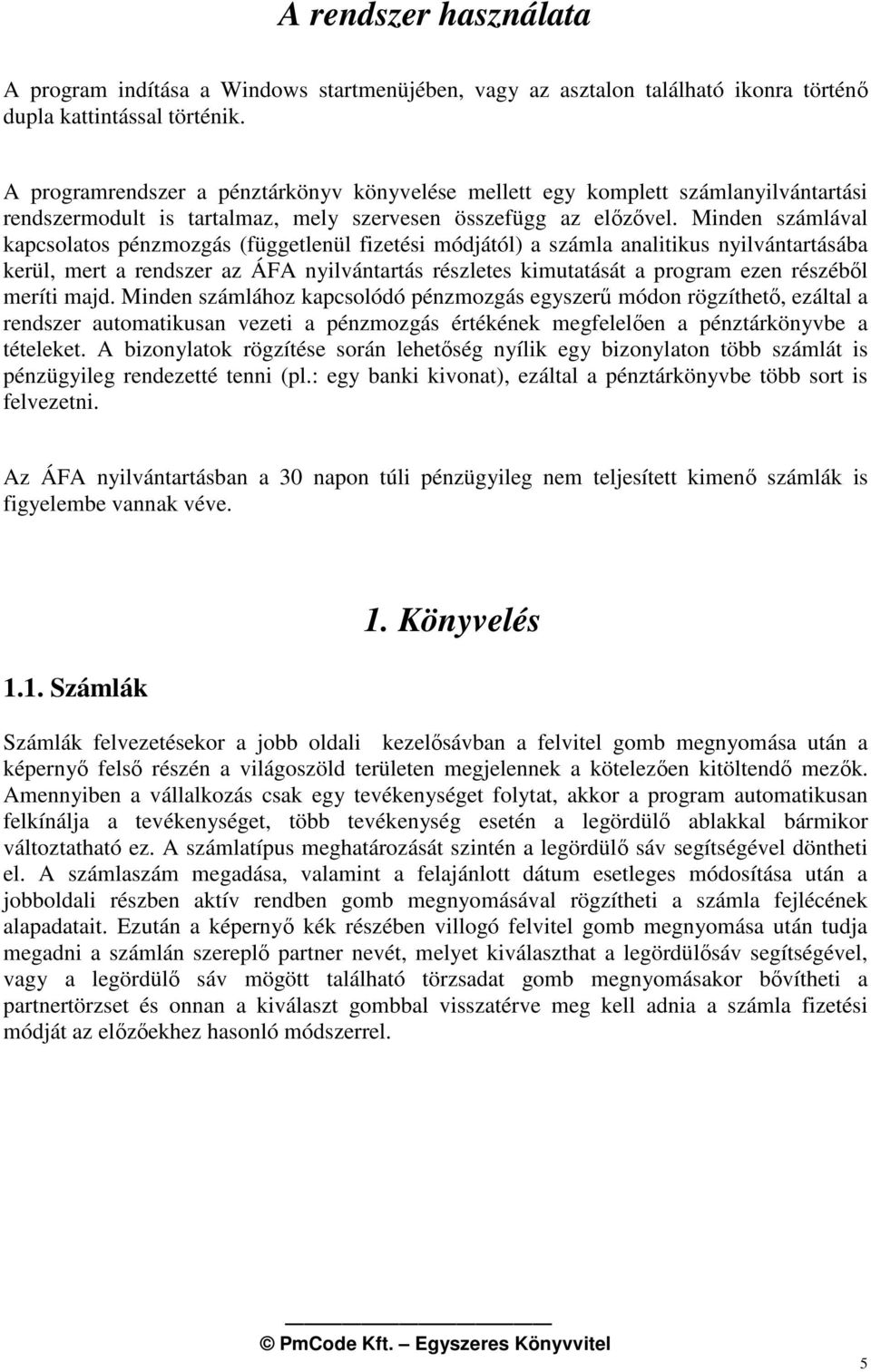 Minden számlával kapcsolatos pénzmozgás (függetlenül fizetési módjától) a számla analitikus nyilvántartásába kerül, mert a rendszer az ÁFA nyilvántartás részletes kimutatását a program ezen részébl