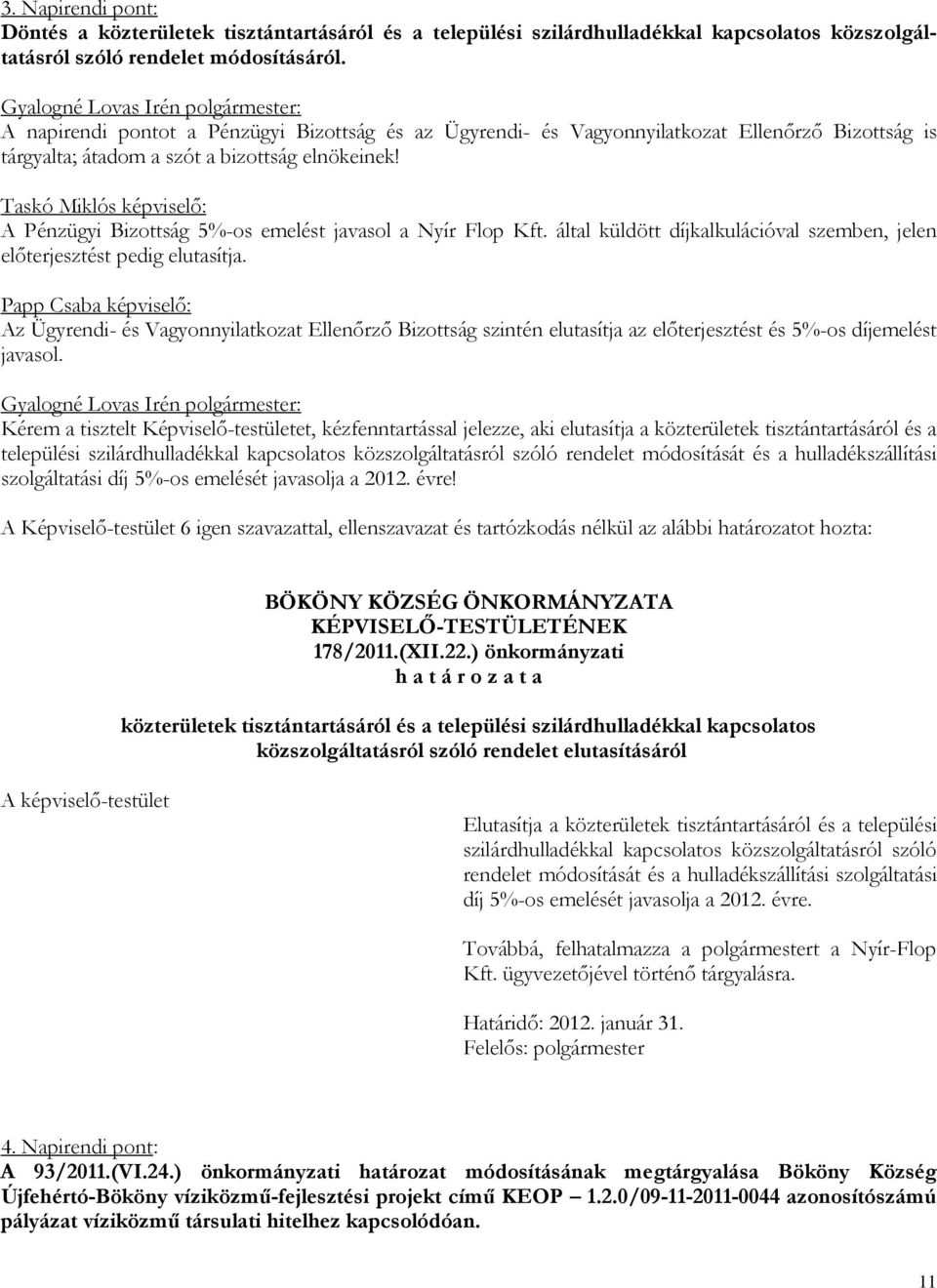 Taskó Miklós képviselő: A Pénzügyi Bizottság 5%-os emelést javasol a Nyír Flop Kft. által küldött díjkalkulációval szemben, jelen előterjesztést pedig elutasítja.