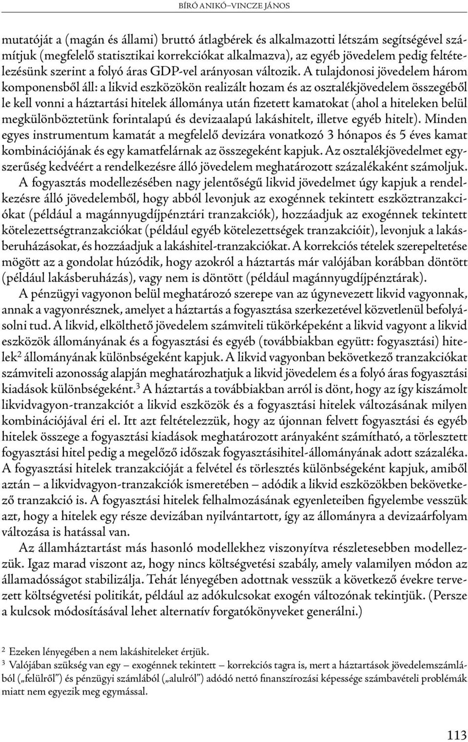 A tulajdonosi jövedelem három komponensből áll: a likvid eszközökön realizált hozam és az osztalékjövedelem összegéből le kell vonni a háztartási hitelek állománya után fizetett kamatokat (ahol a