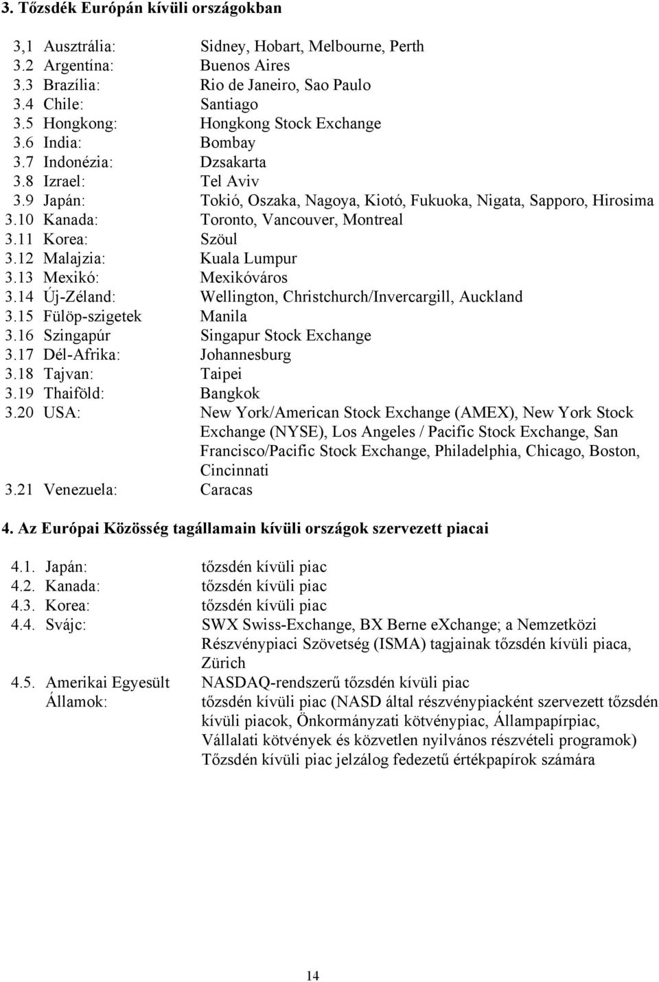 10 Kanada: Toronto, Vancouver, Montreal 3.11 Korea: Szöul 3.12 Malajzia: Kuala Lumpur 3.13 Mexikó: Mexikóváros 3.14 Új-Zéland: Wellington, Christchurch/Invercargill, Auckland 3.