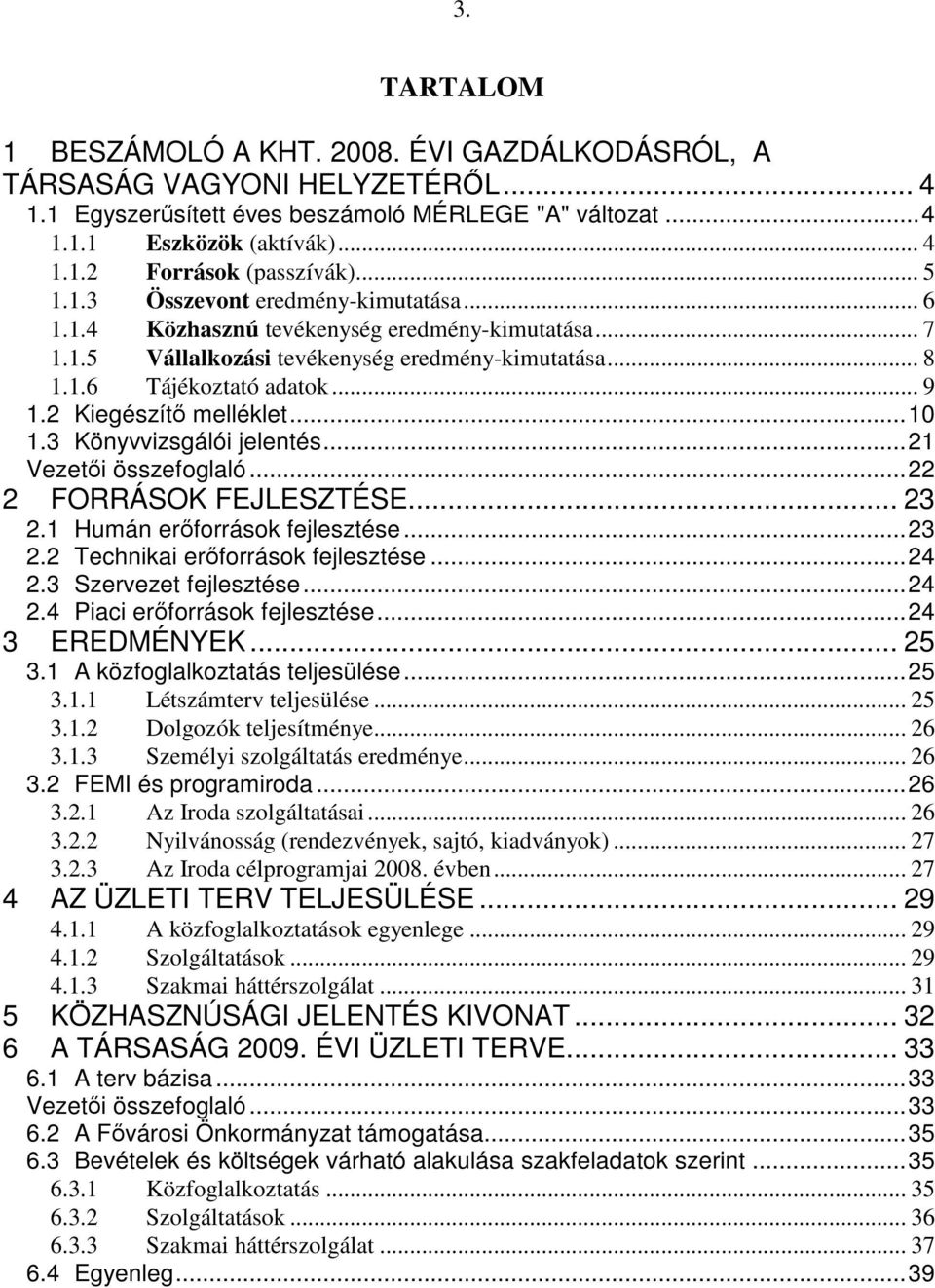 2 Kiegészítı melléklet... 10 1.3 Könyvvizsgálói jelentés... 21 Vezetıi összefoglaló... 22 2 FORRÁSOK FEJLESZTÉSE... 23 2.1 Humán erıforrások fejlesztése... 23 2.2 Technikai erıforrások fejlesztése.