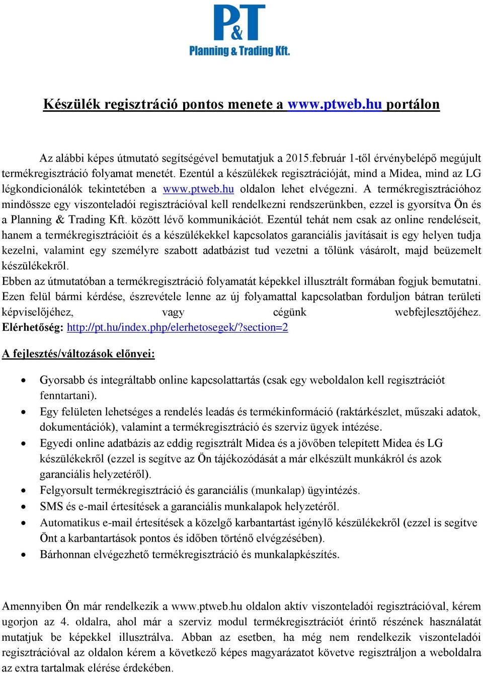 A termékregisztrációhoz mindössze egy viszonteladói regisztrációval kell rendelkezni rendszerünkben, ezzel is gyorsítva Ön és a Planning & Trading Kft. között lévő kommunikációt.