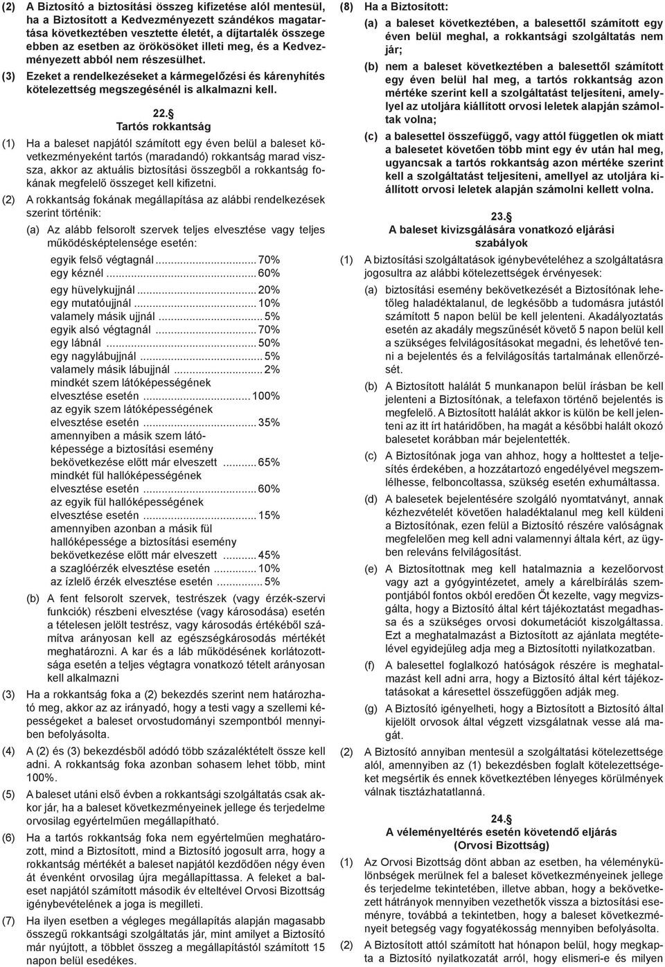 Tartós rokkantság (1) Ha a baleset napjától számított egy éven belül a baleset következményeként tartós (maradandó) rokkantság marad viszsza, akkor az aktuális biztosítási összegből a rokkantság