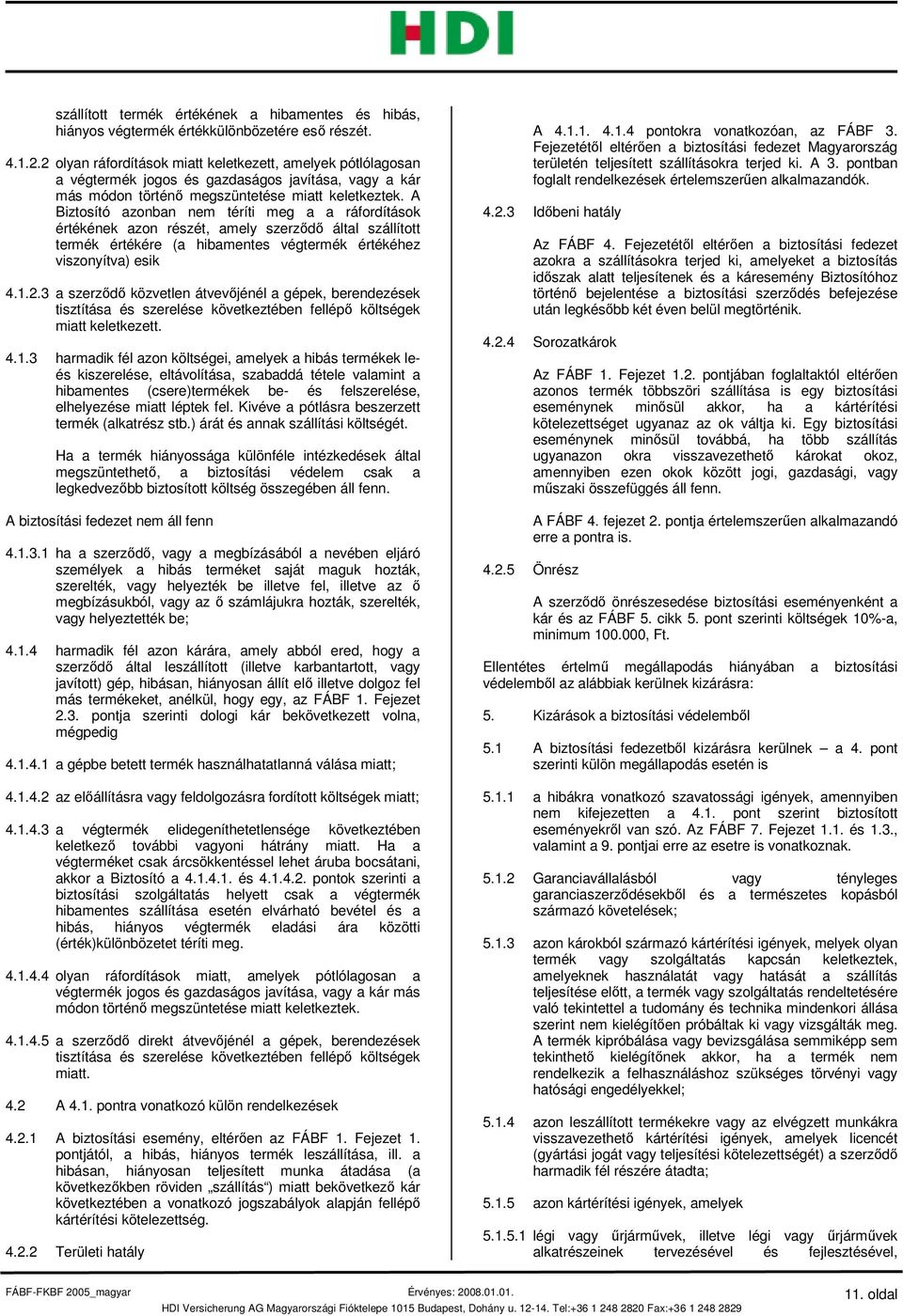 A Biztosító azonban nem téríti meg a a ráfordítások értékének azon részét, amely szerződő által szállított termék értékére (a hibamentes végtermék értékéhez viszonyítva) esik 4.1.2.