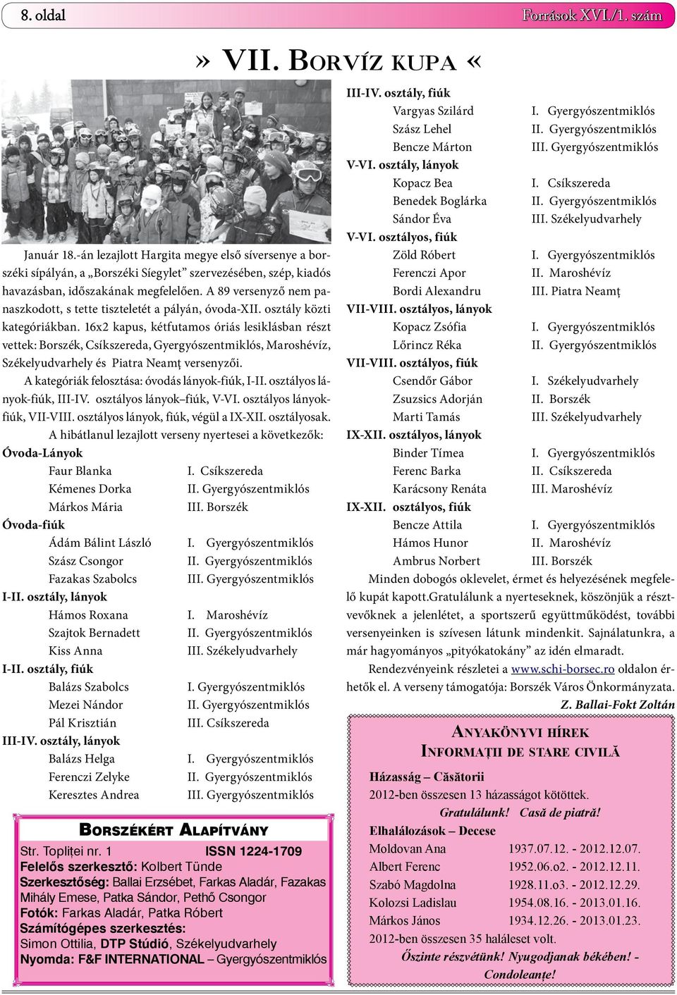 16x2 kapus, kétfutamos óriás lesiklásban részt vettek: Borszék, Csíkszereda, Gyergyószentmiklós, Maroshévíz, Székelyudvarhely és Piatra Neamț versenyzői.