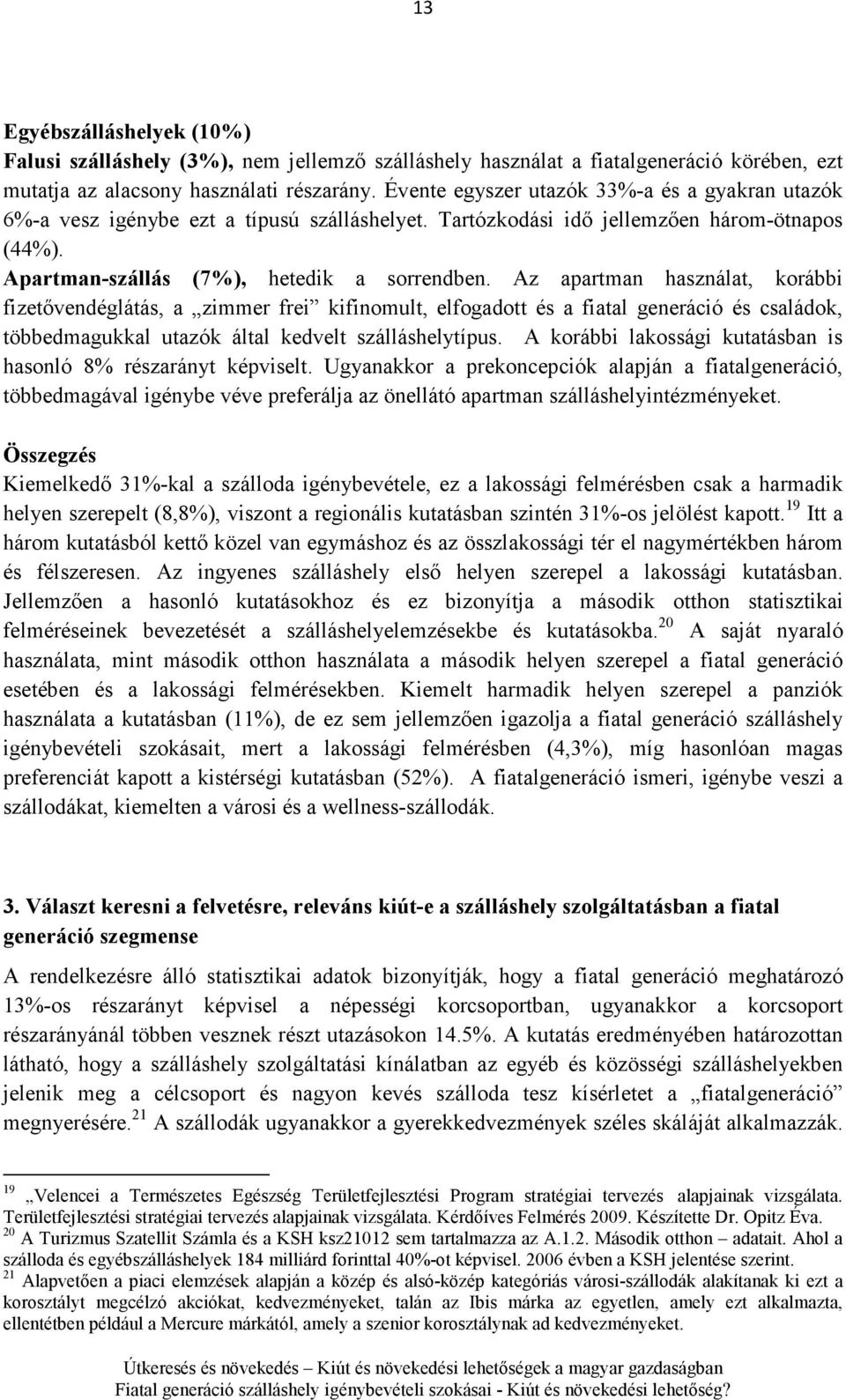 Az apartman használat, korábbi fizetıvendéglátás, a zimmer frei kifinomult, elfogadott és a fiatal generáció és családok, többedmagukkal utazók által kedvelt szálláshelytípus.