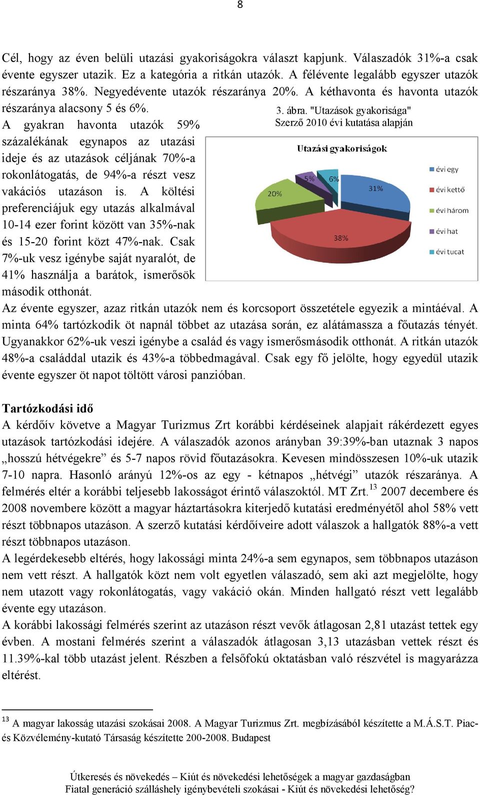 A gyakran havonta utazók 59% százalékának egynapos az utazási ideje és az utazások céljának 70%-a rokonlátogatás, de 94%-a részt vesz vakációs utazáson is.