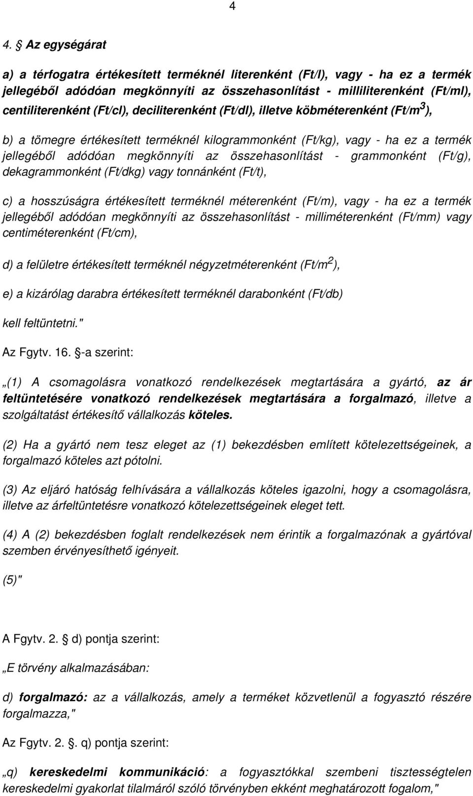 - grammonként (Ft/g), dekagrammonként (Ft/dkg) vagy tonnánként (Ft/t), c) a hosszúságra értékesített terméknél méterenként (Ft/m), vagy - ha ez a termék jellegéből adódóan megkönnyíti az