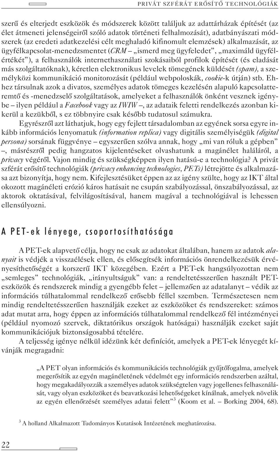 profilok építését (és eladását más szolgáltatóknak), kéretlen elektronikus levelek tömegének küldését (spam), a személyközi kommunikáció monitorozását (például webpoloskák, cookie-k útján) stb.