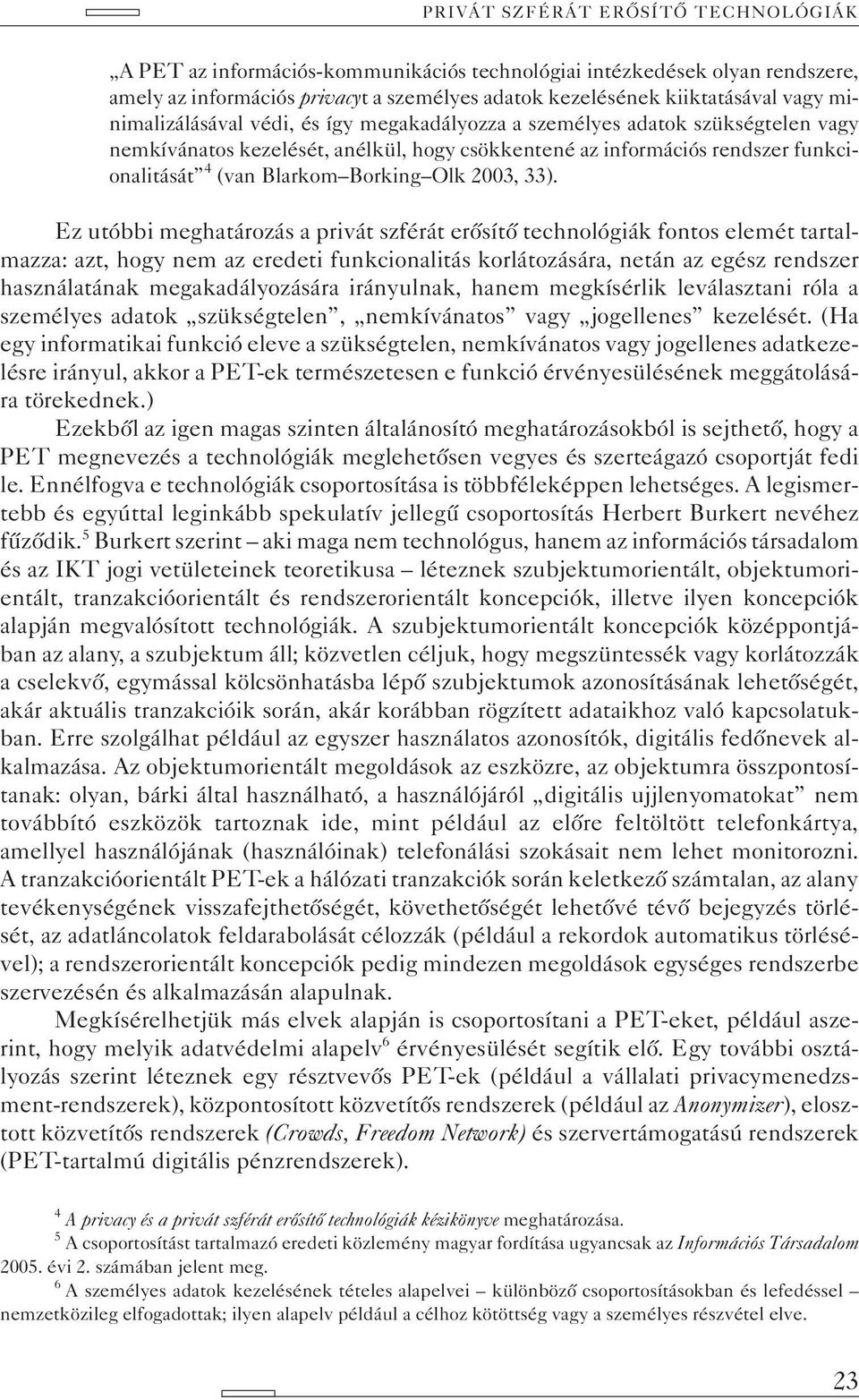 Ez utóbbi meghatározás a privát szférát erõsítõ technológiák fontos elemét tartalmazza: azt, hogy nem az eredeti funkcionalitás korlátozására, netán az egész rendszer használatának megakadályozására