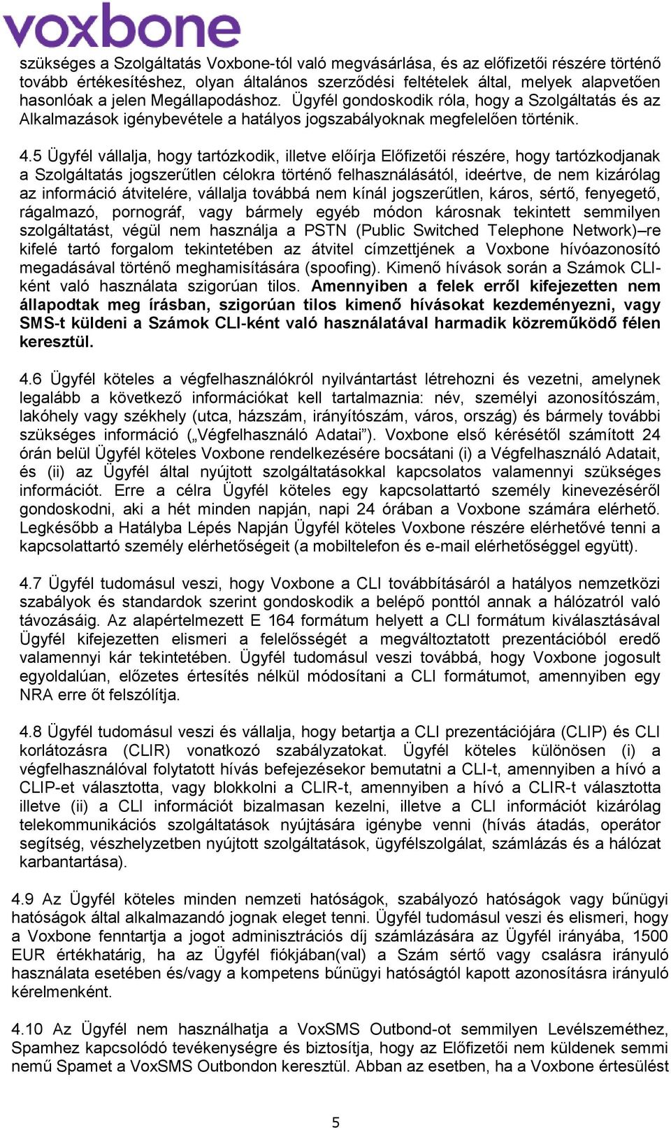 5 Ügyfél vállalja, hogy tartózkodik, illetve előírja Előfizetői részére, hogy tartózkodjanak a Szolgáltatás jogszerűtlen célokra történő felhasználásától, ideértve, de nem kizárólag az információ