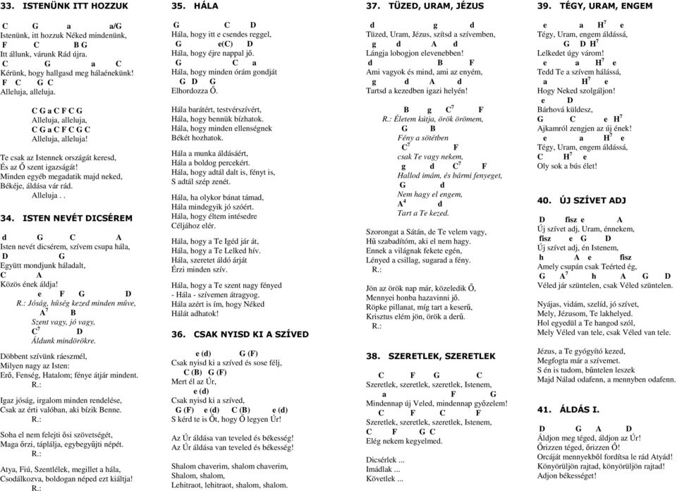 ISTN NVÉT ISÉRM d A Isten nevét dicsérem, szívem csupa hála, gyütt mondjunk háladalt, A Közös ének áldja! e F Jóság, hőség kezed minden mőve, A 7 B Szent vagy, jó vagy, 7 Áldunk mindörökre.