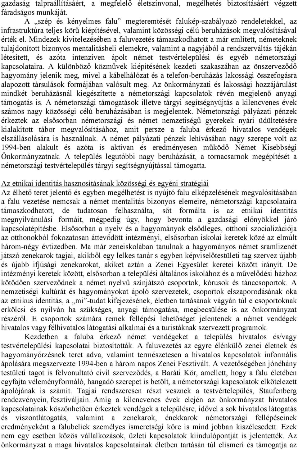 Mindezek kivitelezésében a faluvezetés támaszkodhatott a már említett, németeknek tulajdonított bizonyos mentalitásbeli elemekre, valamint a nagyjából a rendszerváltás tájékán létesített, és azóta