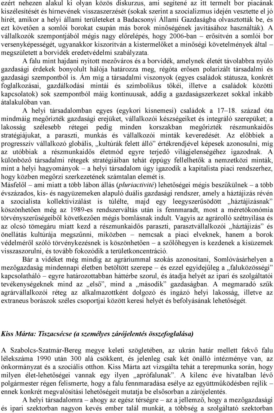 A vállalkozók szempontjából mégis nagy előrelépés, hogy 2006-ban erősítvén a somlói bor versenyképességét, ugyanakkor kiszorítván a kistermelőket a minőségi követelmények által megszületett a