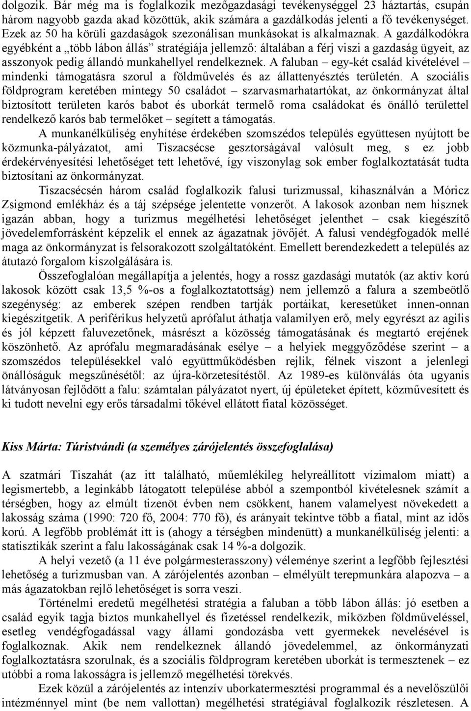 A gazdálkodókra egyébként a több lábon állás stratégiája jellemző: általában a férj viszi a gazdaság ügyeit, az asszonyok pedig állandó munkahellyel rendelkeznek.