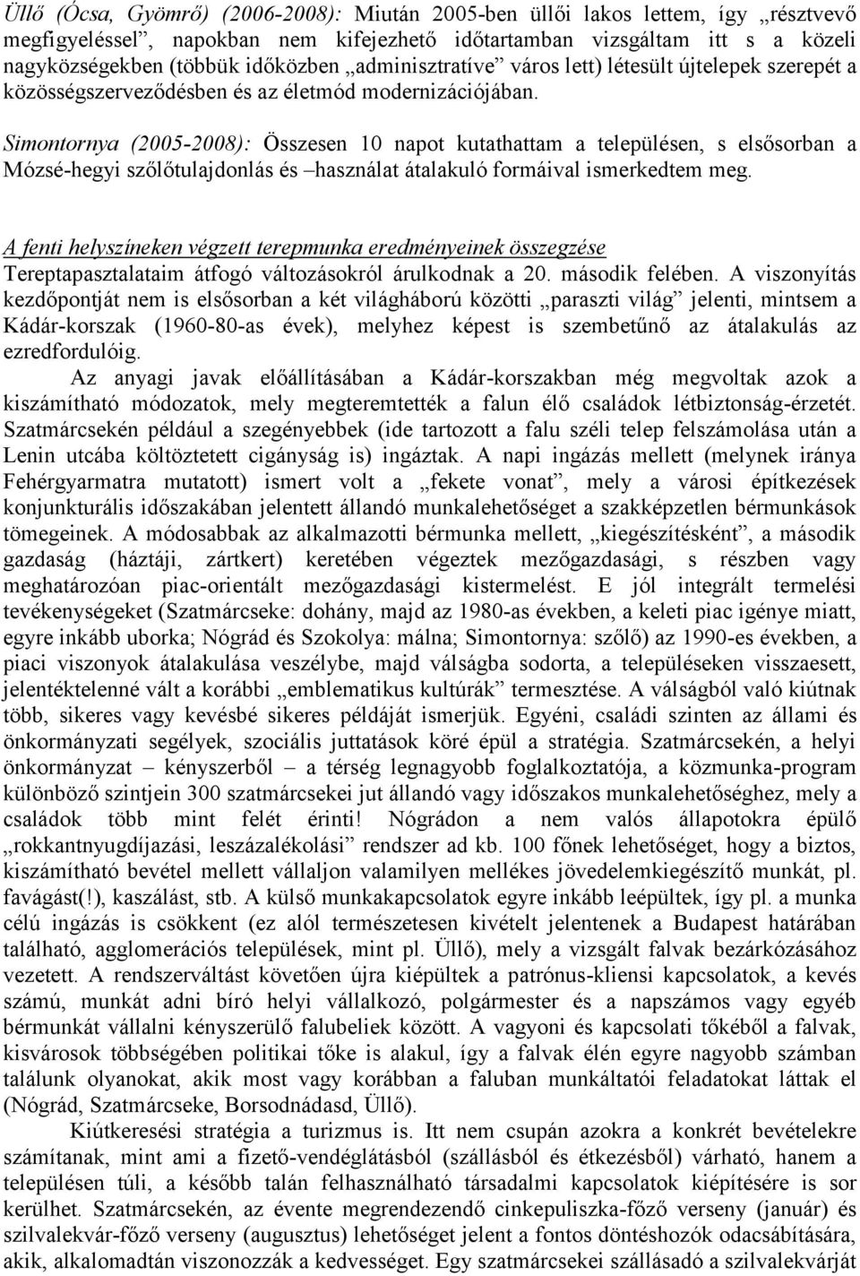 Simontornya (2005-2008): Összesen 10 napot kutathattam a településen, s elsősorban a Mózsé-hegyi szőlőtulajdonlás és használat átalakuló formáival ismerkedtem meg.