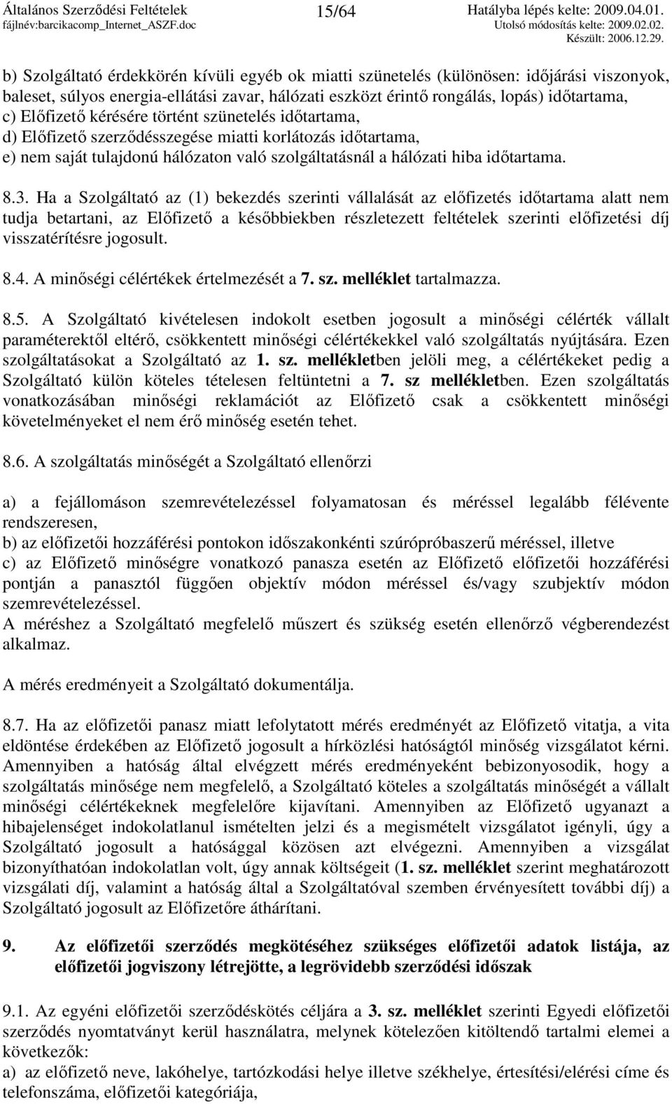 Ha a Szolgáltató az (1) bekezdés szerinti vállalását az elıfizetés idıtartama alatt nem tudja betartani, az Elıfizetı a késıbbiekben részletezett feltételek szerinti elıfizetési díj visszatérítésre