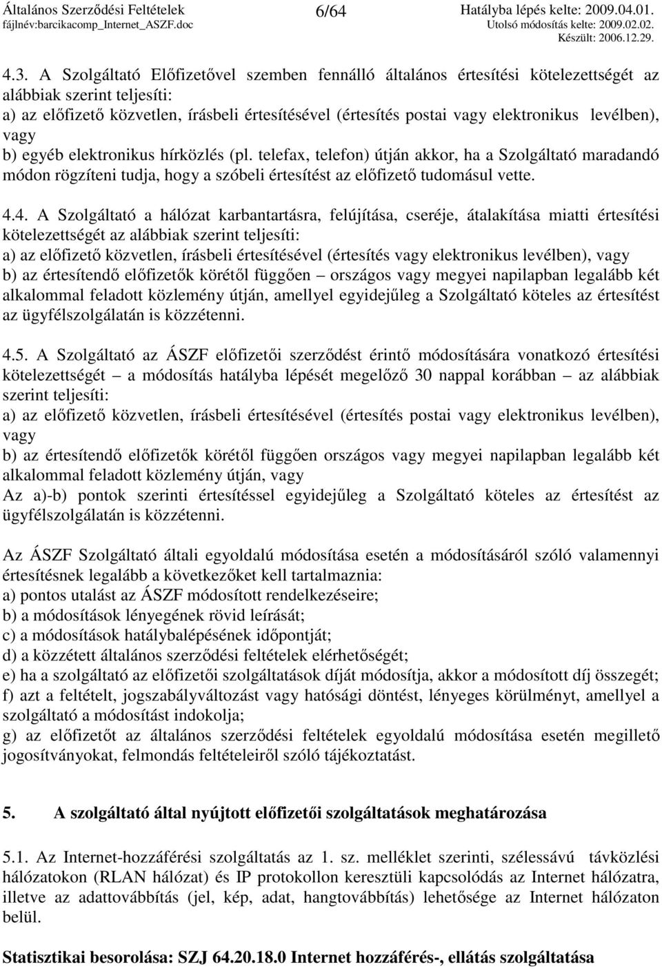 levélben), vagy b) egyéb elektronikus hírközlés (pl. telefax, telefon) útján akkor, ha a Szolgáltató maradandó módon rögzíteni tudja, hogy a szóbeli értesítést az elıfizetı tudomásul vette. 4.