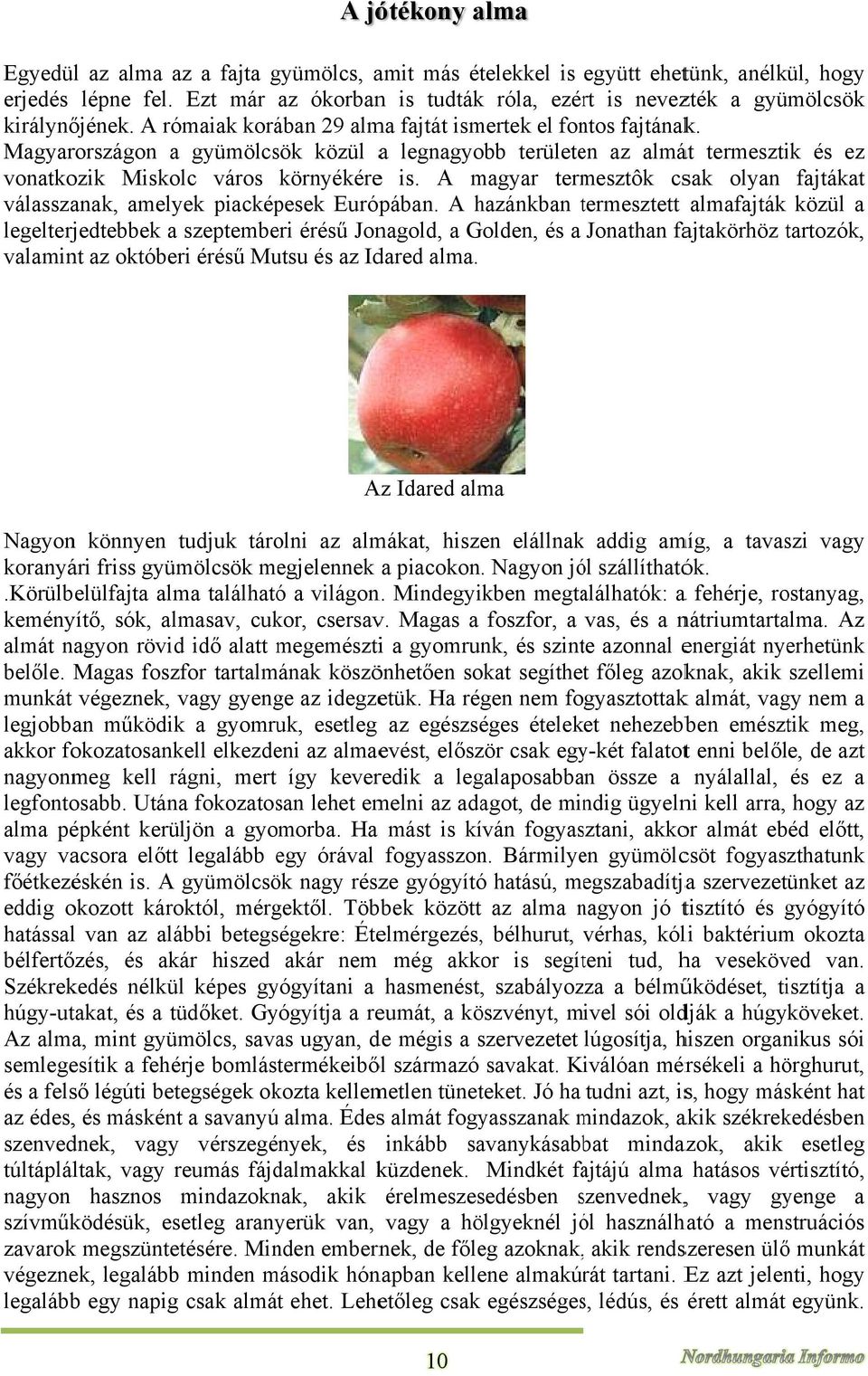 Magyarországon a gyümölcsök közül a legnagyobb területen az almát termesztik és ez vonatkozik Miskolc város környékéree is.
