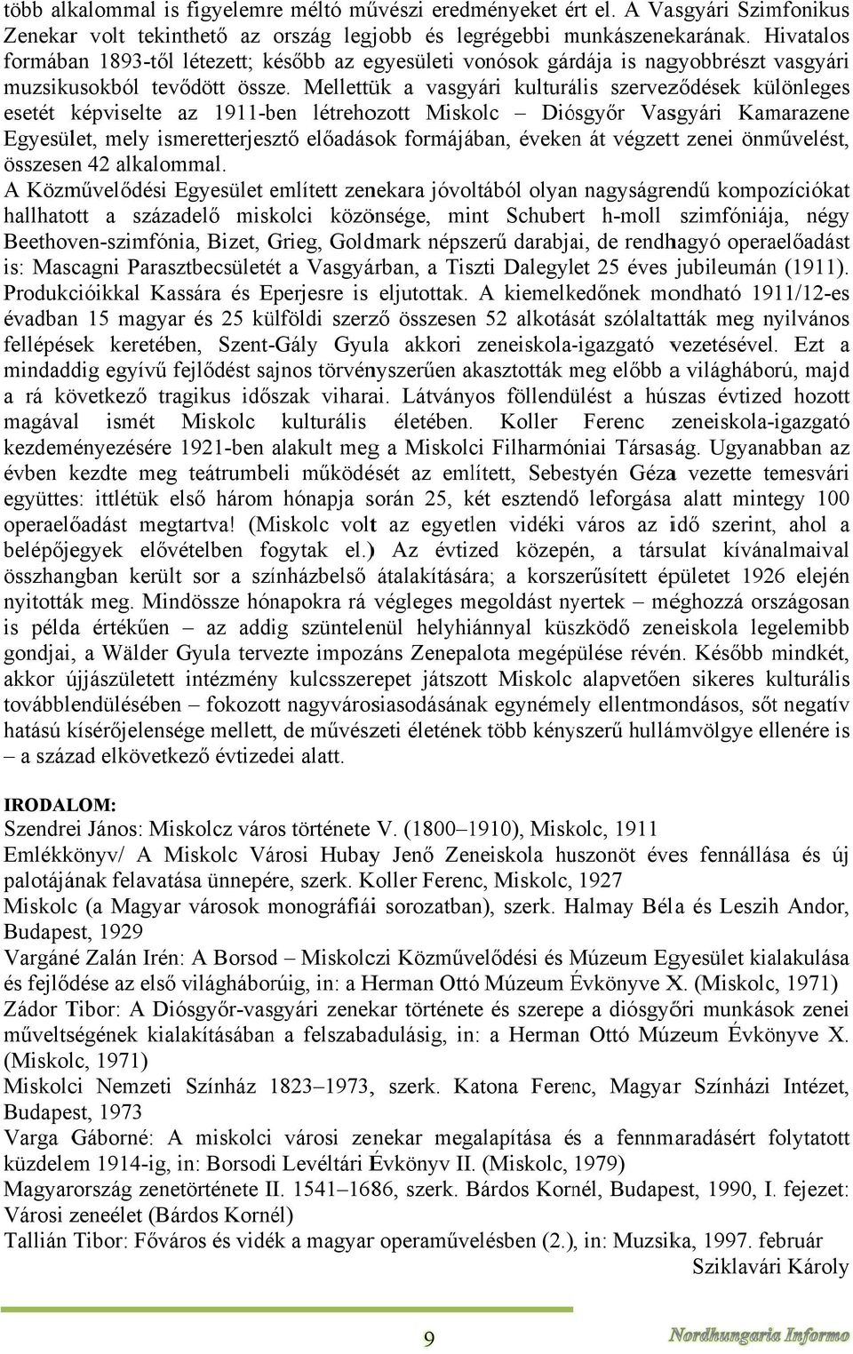 Mellettük a vasgyári kulturális szerveződések különleges esetét képviselte az 1911-ben létrehozott Miskolc Diósgyőr Vasgyári Kamarazene Egyesület, mely ismeretterjesztő előadások formájában, évekenn