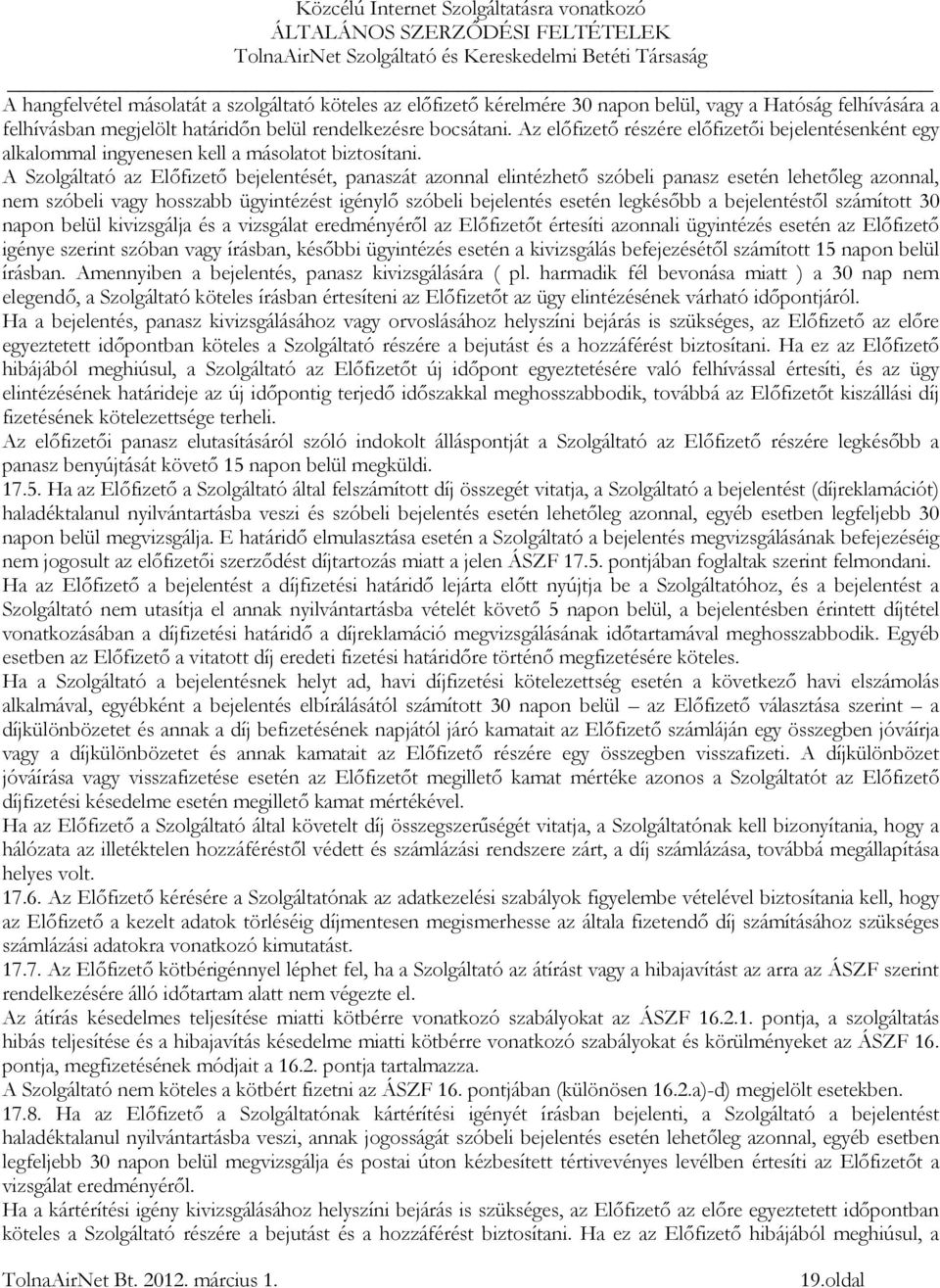 A Szolgáltató az Előfizető bejelentését, panaszát azonnal elintézhető szóbeli panasz esetén lehetőleg azonnal, nem szóbeli vagy hosszabb ügyintézést igénylő szóbeli bejelentés esetén legkésőbb a