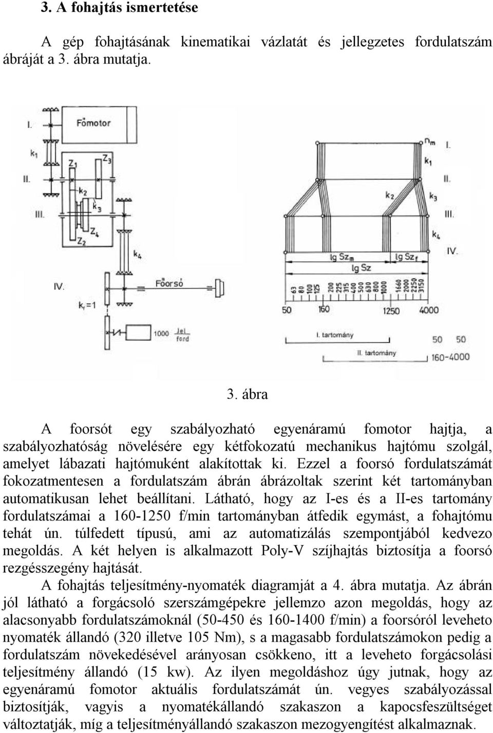 Ezzel a foorsó fordulatszámát fokozatmentesen a fordulatszám ábrán ábrázoltak szerint két tartományban automatikusan lehet beállítani.