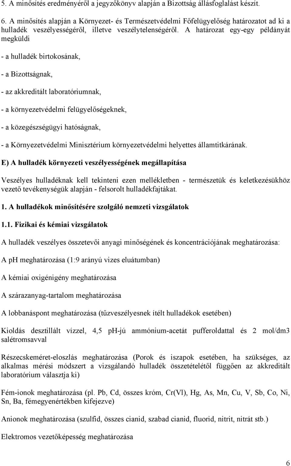 A határozat egy-egy példányát megküldi - a hulladék birtokosának, - a Bizottságnak, - az akkreditált laboratóriumnak, - a környezetvédelmi felügyelőségeknek, - a közegészségügyi hatóságnak, - a