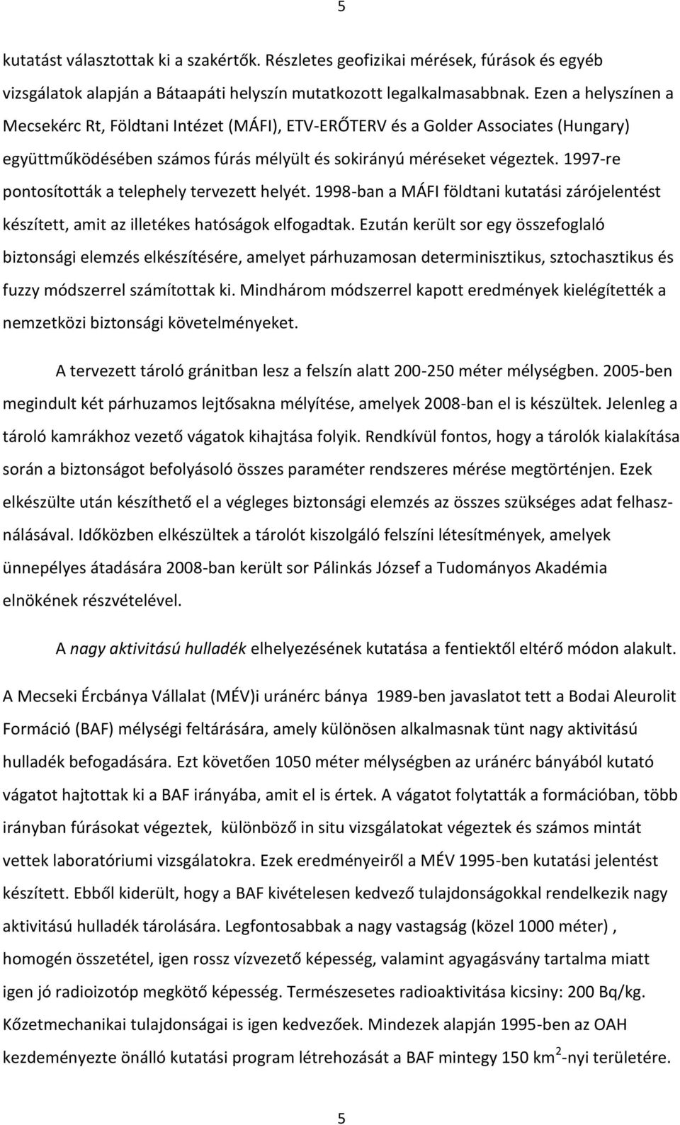 1997-re pontosították a telephely tervezett helyét. 1998-ban a MÁFI földtani kutatási zárójelentést készített, amit az illetékes hatóságok elfogadtak.