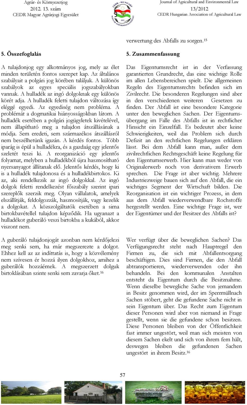 A problémát a dogmatikai hiányosságokban látom. A hulladék esetében a polgári jogügyletek kivételével, nem állapítható meg a tulajdon átszállásának a módja.