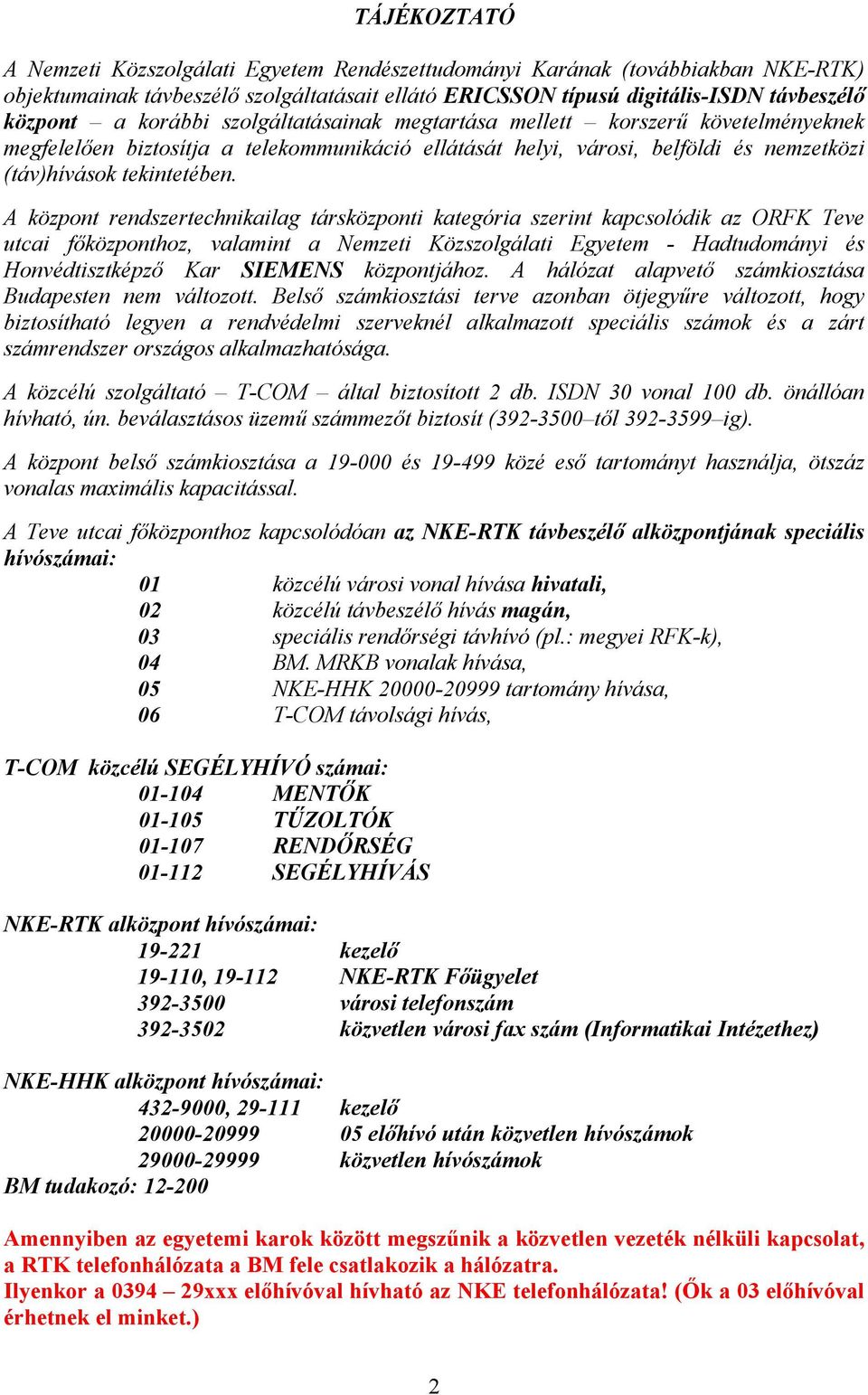 A központ rendszertechnikailag társközponti kategória szerint kapcsolódik az ORFK Teve utcai főközponthoz, valamint a Nemzeti Közszolgálati Egyetem - Hadtudományi és Honvédtisztképző Kar SIEMENS