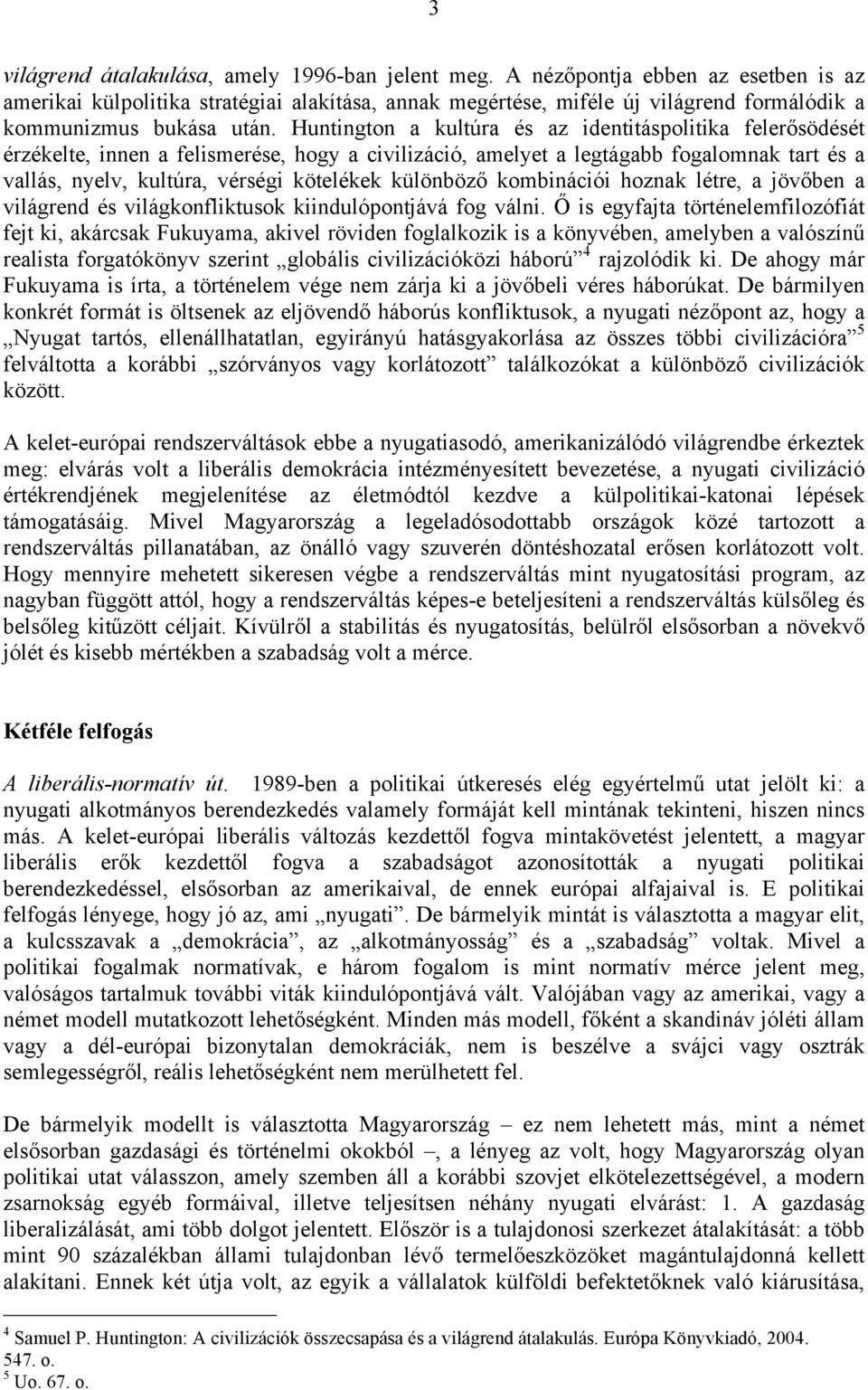 Huntington a kultúra és az identitáspolitika felerősödését érzékelte, innen a felismerése, hogy a civilizáció, amelyet a legtágabb fogalomnak tart és a vallás, nyelv, kultúra, vérségi kötelékek