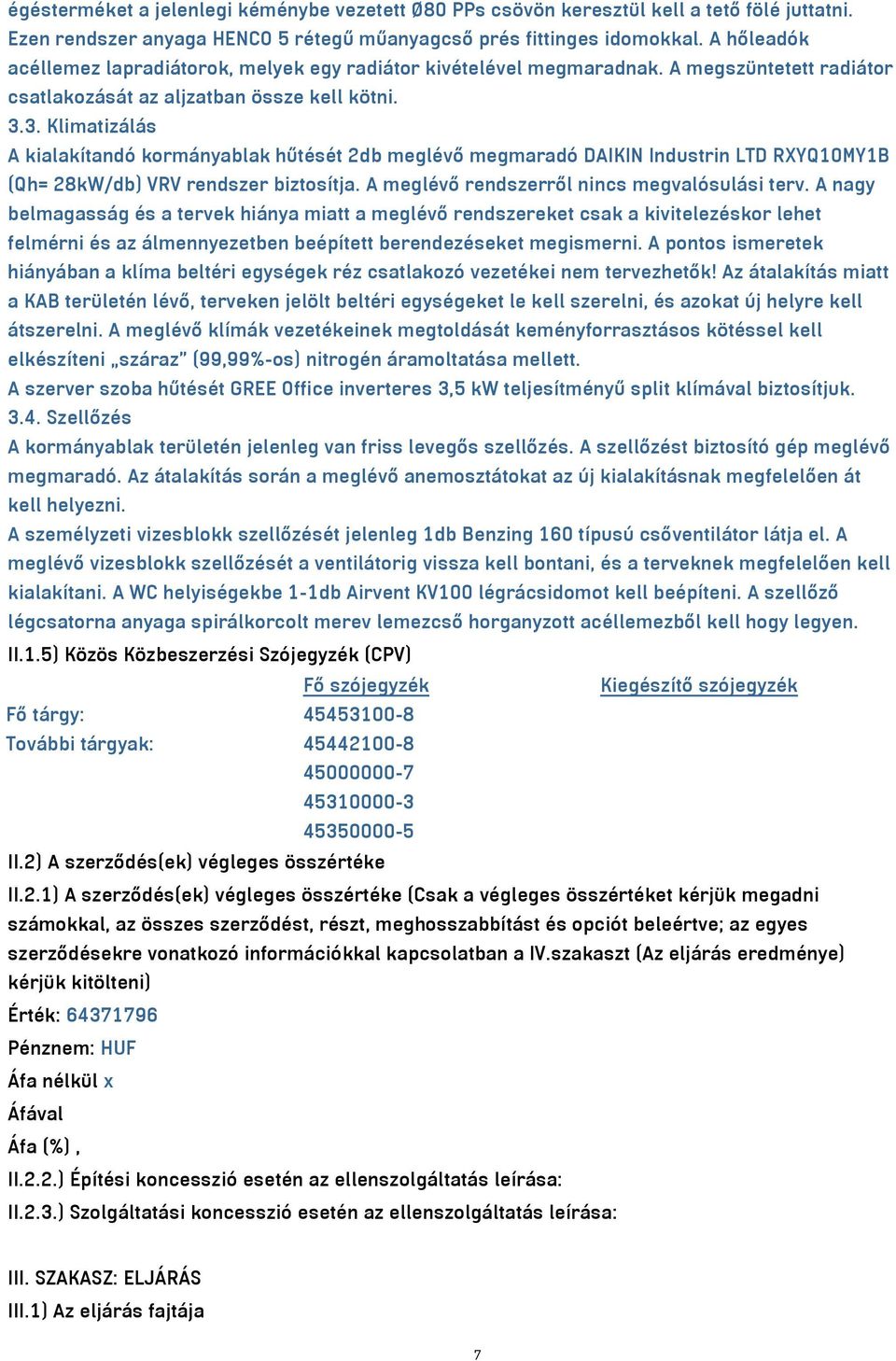 3. Klimatizálás A kialakítandó kormányablak hűtését 2db meglévő megmaradó DAIKIN Industrin LTD RXYQ10MY1B (Qh= 28kW/db) VRV rendszer biztosítja. A meglévő rendszerről nincs megvalósulási terv.