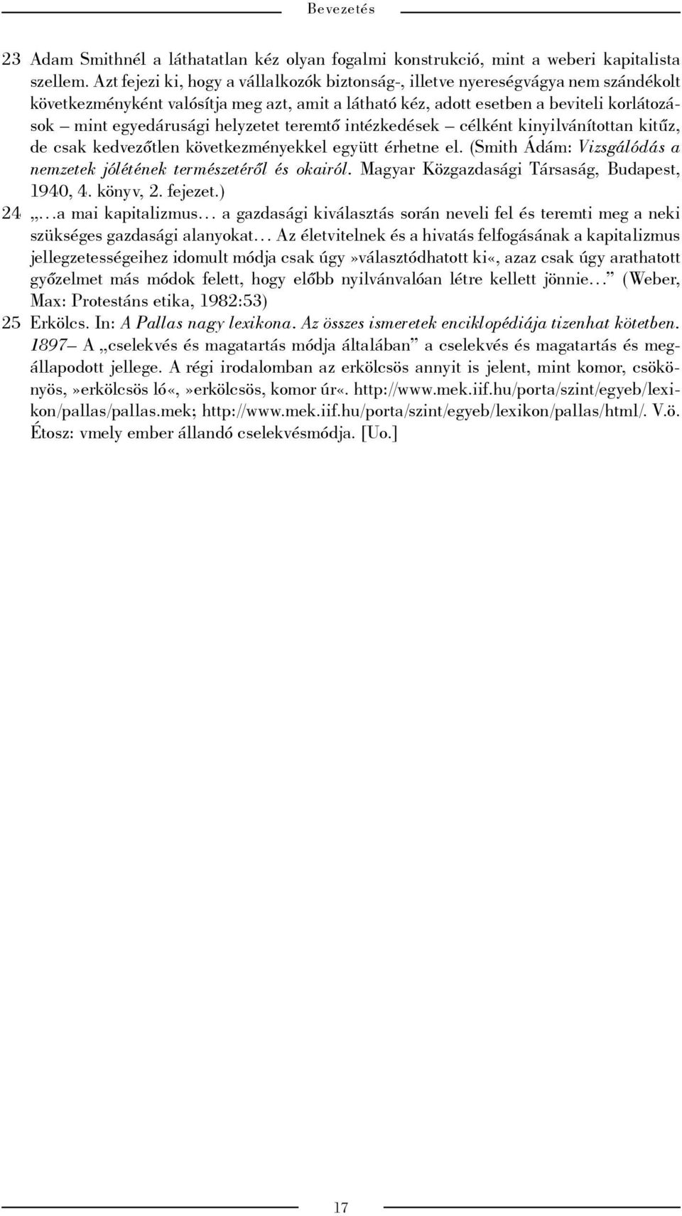 helyzetet teremtő intézkedések célként kinyilvánítottan kitűz, de csak kedvezőtlen következményekkel együtt érhetne el. (Smith Ádám: Vizsgálódás a nemzetek jólétének természetéről és okairól.