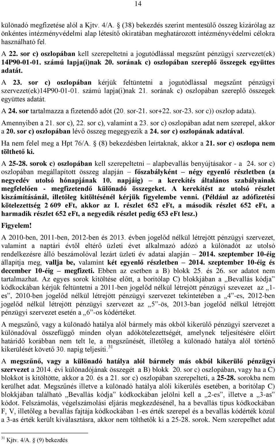 sor c) oszlopában kérjük feltüntetni a jogutódlással megszűnt pénzügyi szervezet(ek)14p90-01-01. számú lapja(i)nak 21. sorának c) oszlopában szereplő összegek együttes adatát. A 24.