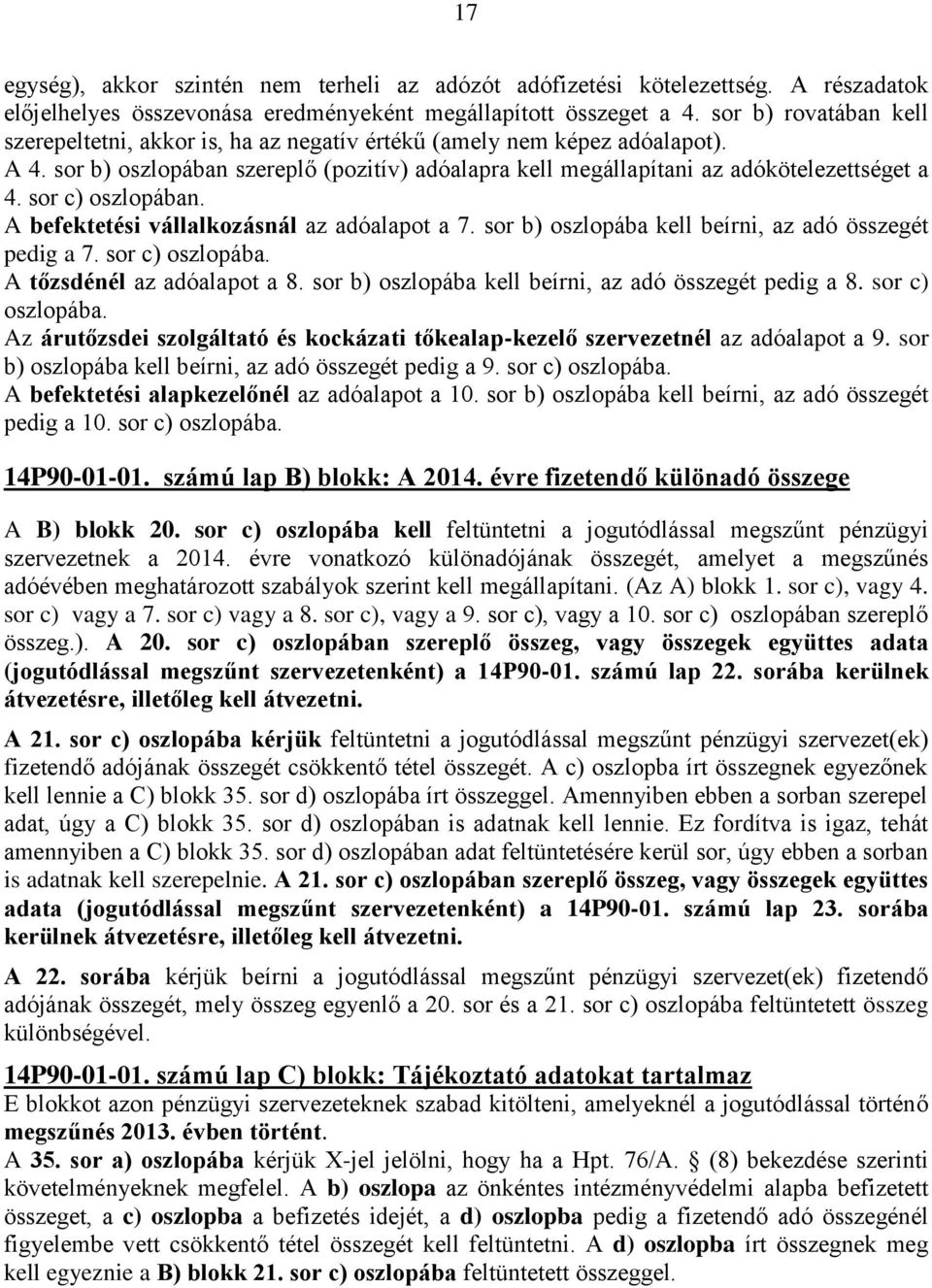 sor c) oszlopában. A befektetési vállalkozásnál az adóalapot a 7. sor b) oszlopába kell beírni, az adó összegét pedig a 7. sor c) oszlopába. A tőzsdénél az adóalapot a 8.