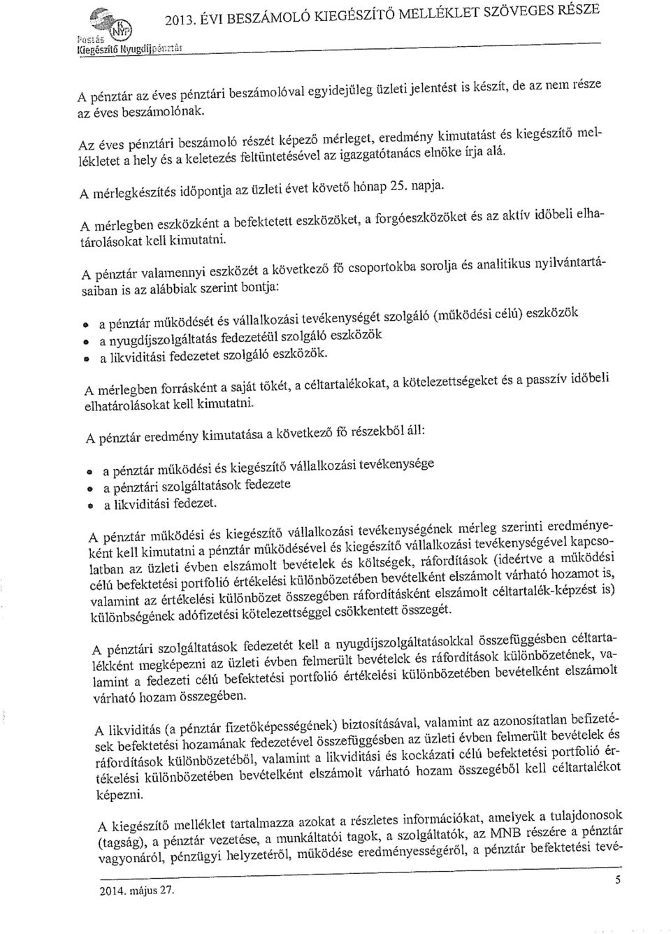 Az éves pénztári beszámoló részét képező mérleget, eredmény kimutatást és kiegészítő mel lékletet a hely és a keletezés feltüntetésével az igazgatótanács elnöke írja alá.