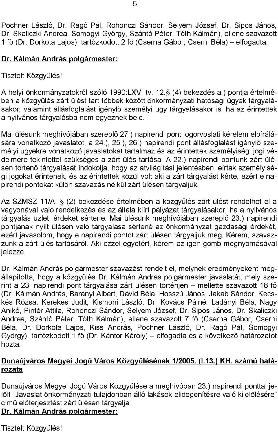 ) pontja értelmében a közgyűlés zárt ülést tart többek között önkormányzati hatósági ügyek tárgyalásakor, valamint állásfoglalást igénylő személyi ügy tárgyalásakor is, ha az érintettek a nyilvános